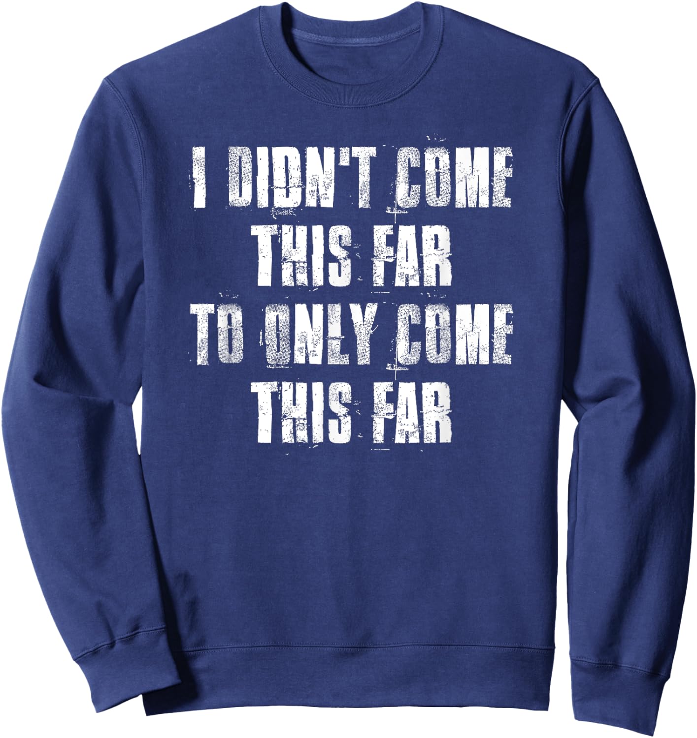 I Didn't Come This Far To Only Come This Far Motivational Sweatshirt - Sweatshirt | Navy