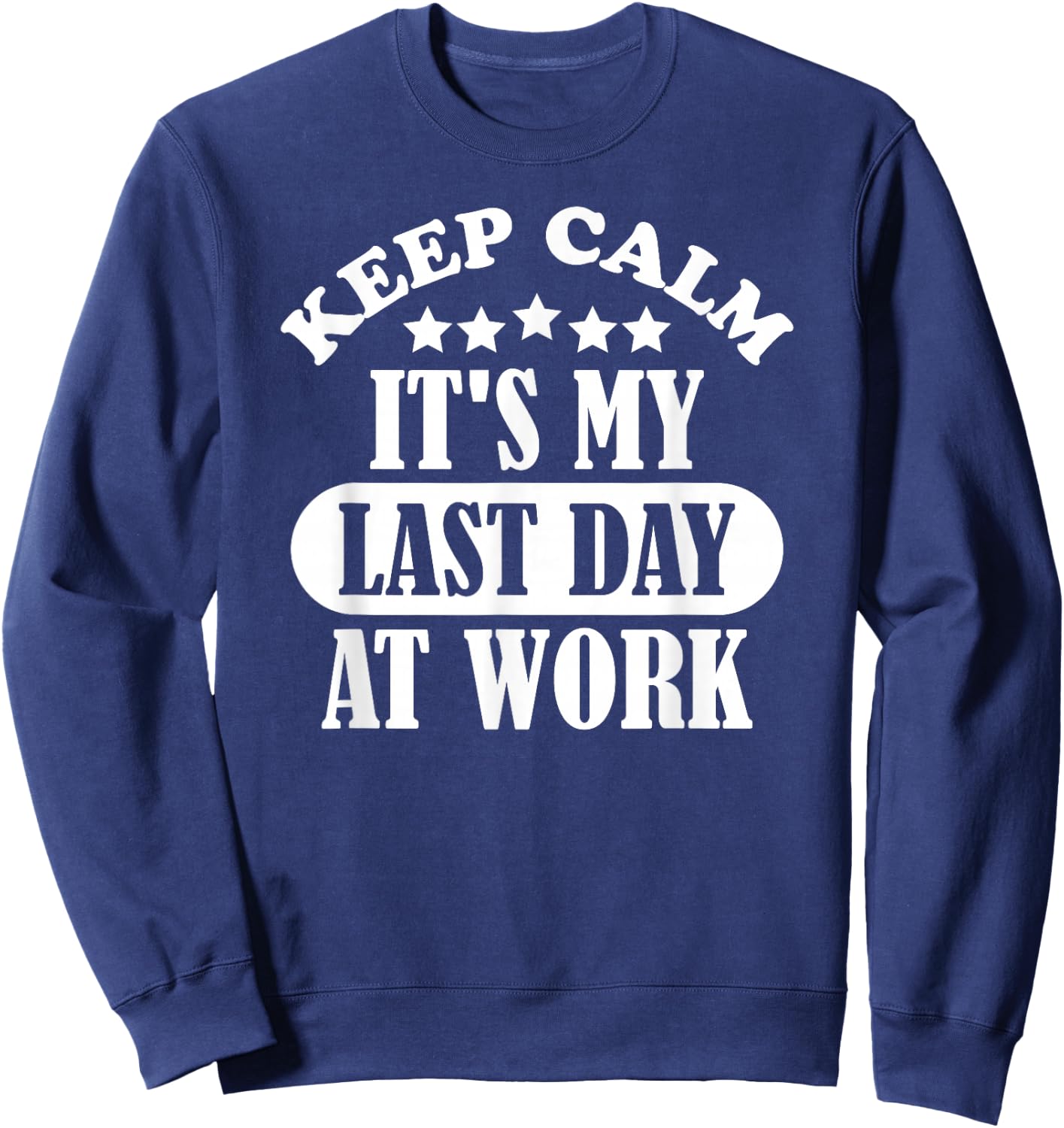Keep Calm It's My Last Day At Work Retirement 2021 Funny Sweatshirt - Sweatshirt | Navy