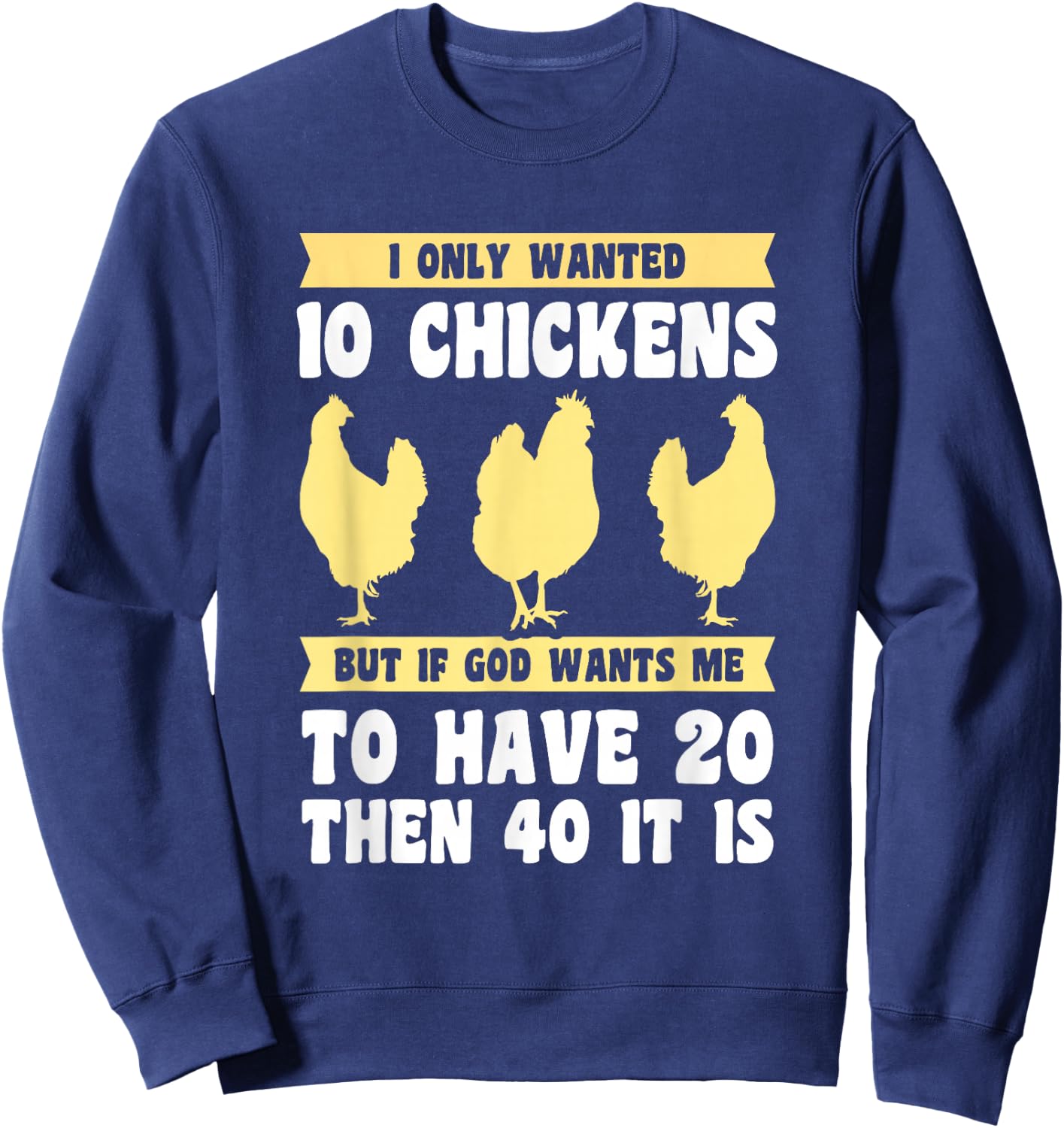 I Only Wanted 10 Chickens But if God Wants Me to Have 20 Sweatshirt - Sweatshirt | Navy