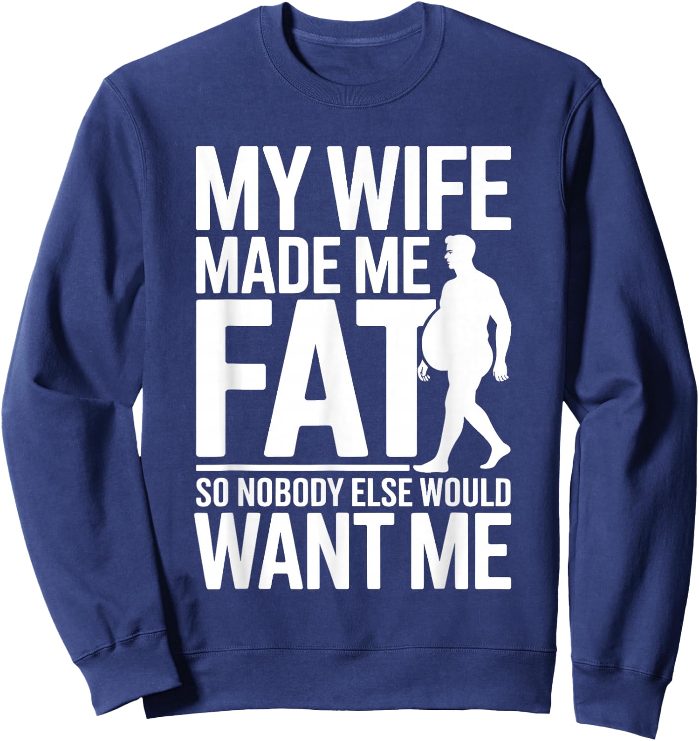 My Wife Made Me Fat Funny Saying Husband Fathers Day Sweatshirt - Sweatshirt | Navy