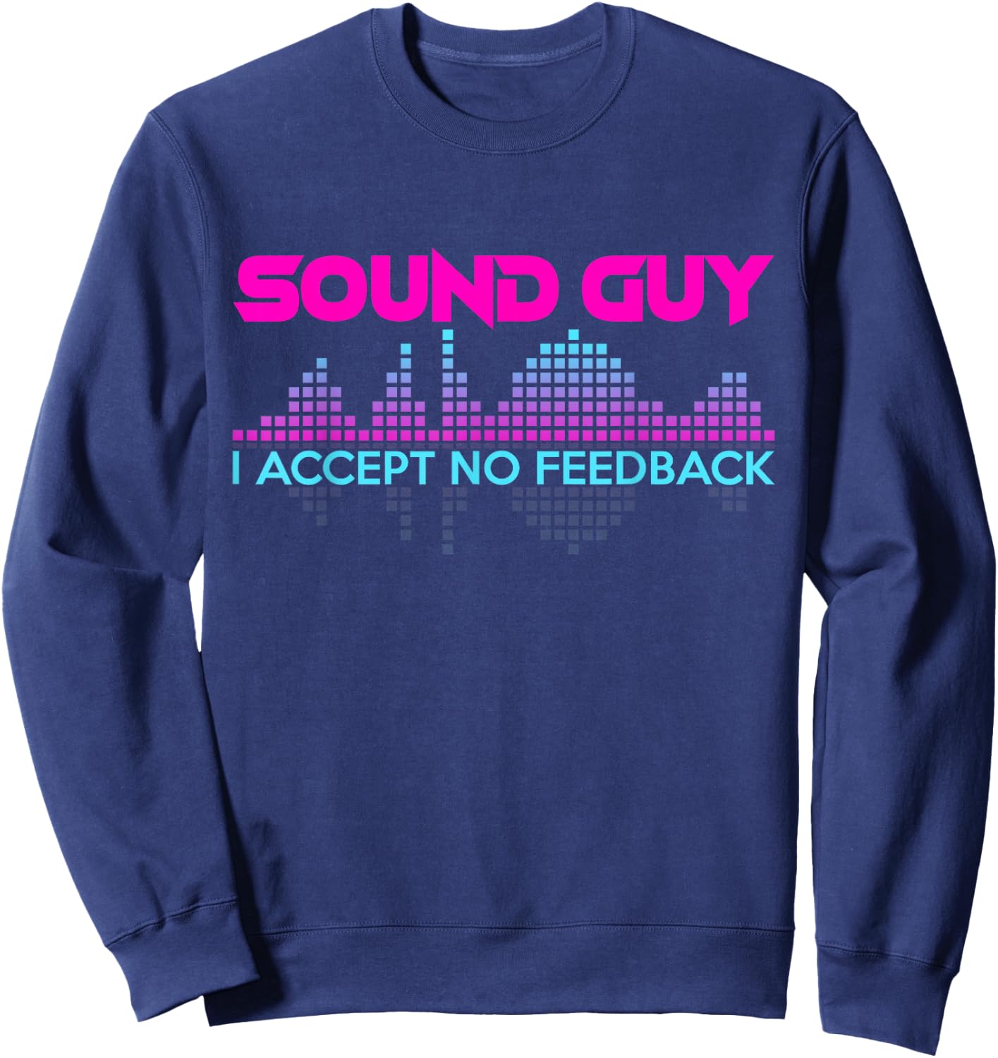 Sound Guy I Accept No Feedback for Audio and Sound Engineers Sweatshirt - Sweatshirt | Navy