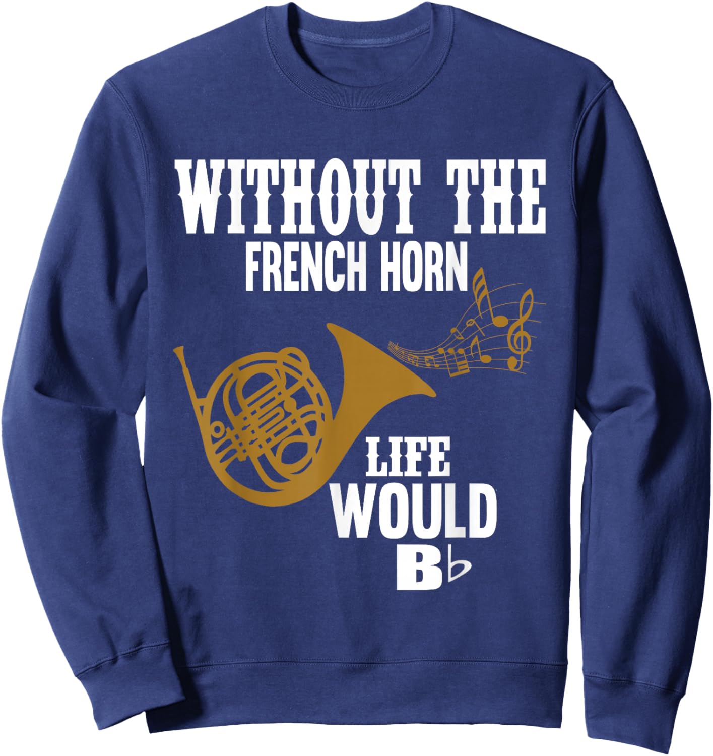 Without The French Horn Life Would Be B Flat Sweatshirt - Sweatshirt | Navy