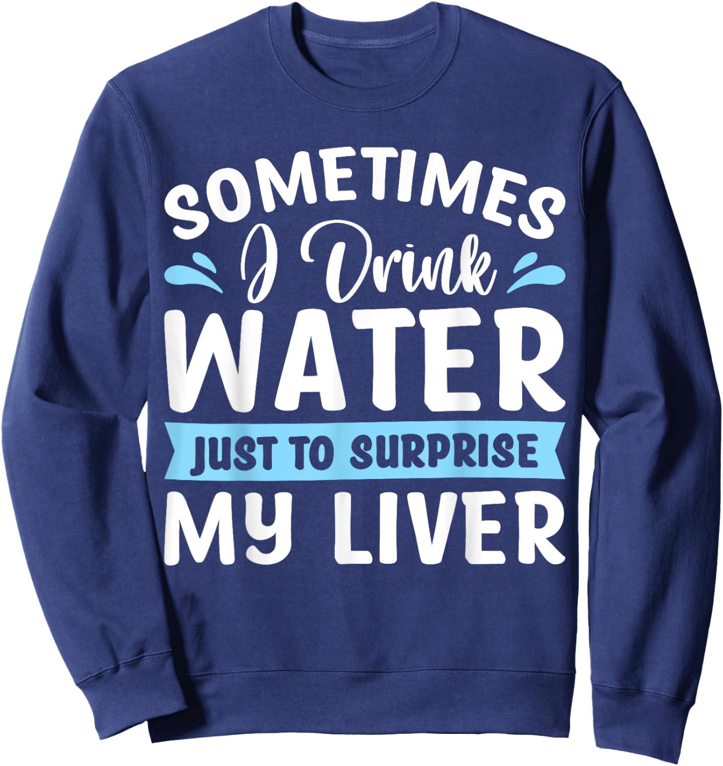 Sometimes I Drink Water Just To Surprise My Liver Sweatshirt - Sweatshirt | Navy