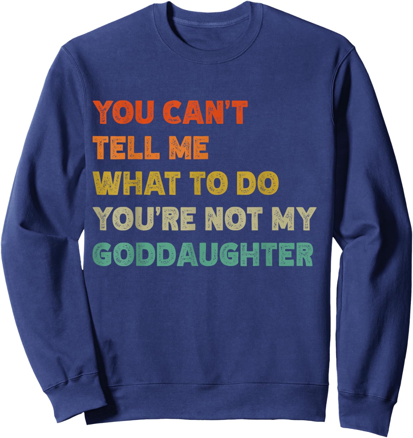 You Can't Tell Me What To Do You're Not My Goddaughter Funny Sweatshirt - Sweatshirt | Navy