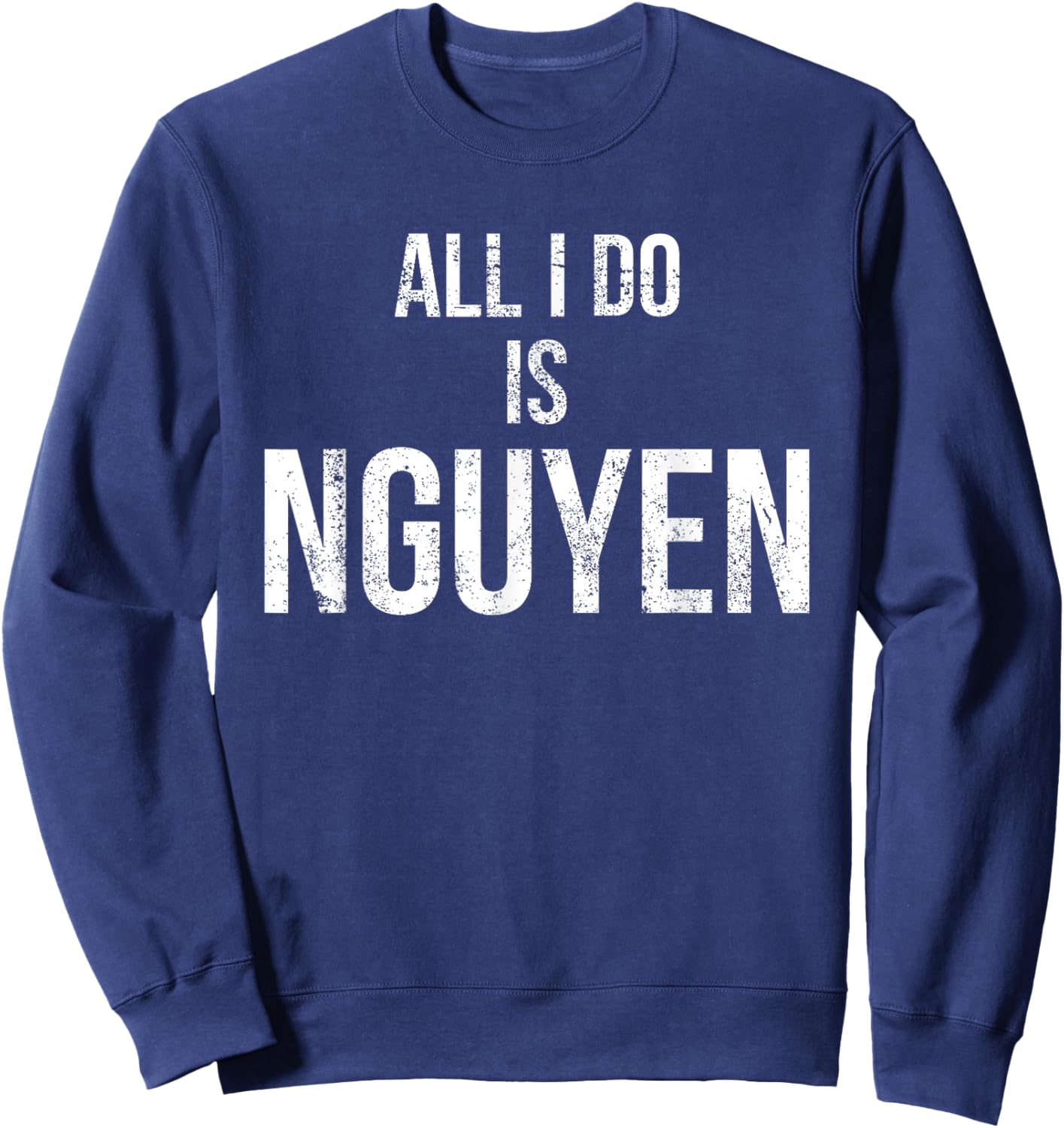 Distressed All I Do Is Nguyen , Funny Pun Shirt Sweatshirt - Sweatshirt | Navy