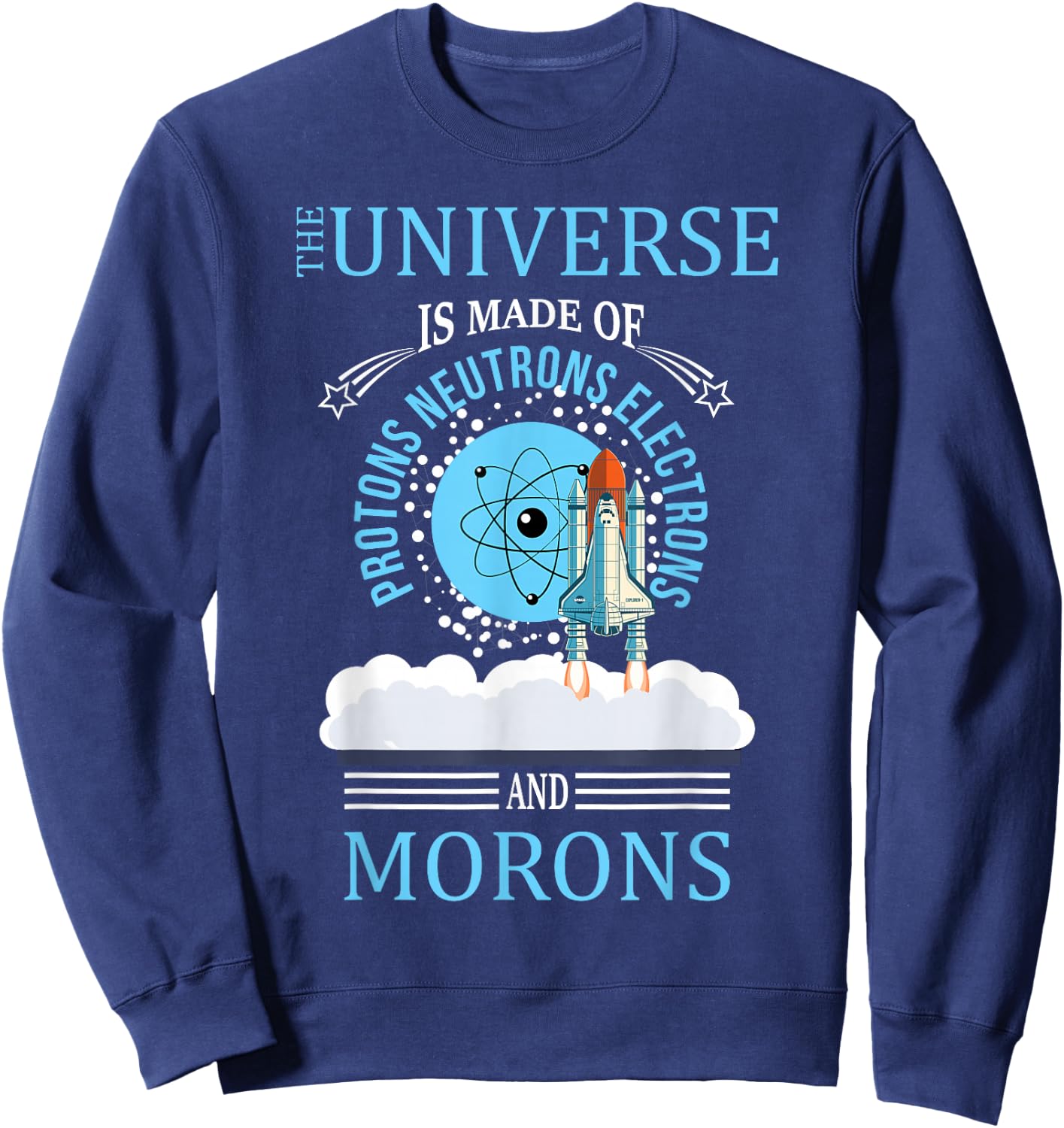 The Universe Is Made OF Protons Neutrons Electrons Morons Sweatshirt - Sweatshirt | Navy
