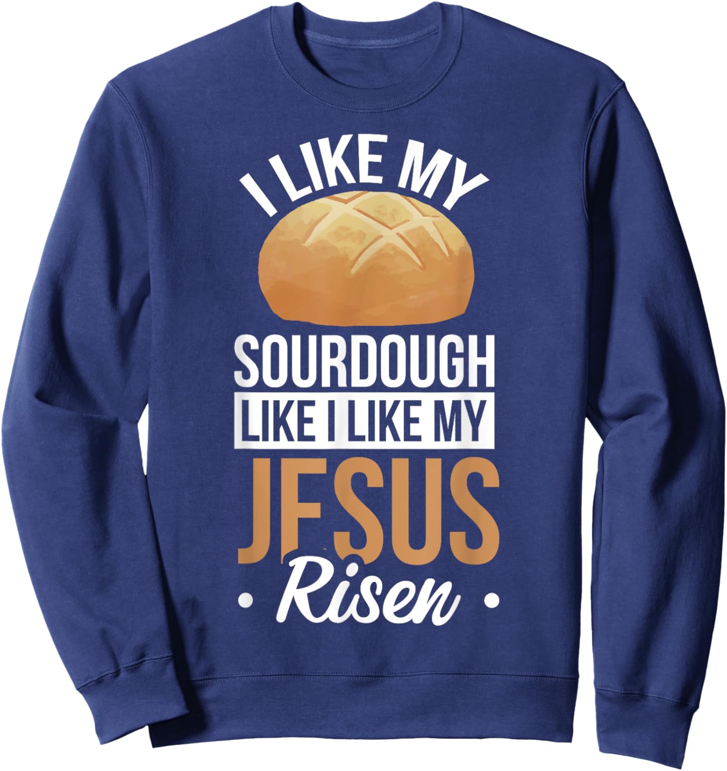 I Like My Sourdough Like I Like My Jesus Risen Sweatshirt - Sweatshirt | Navy