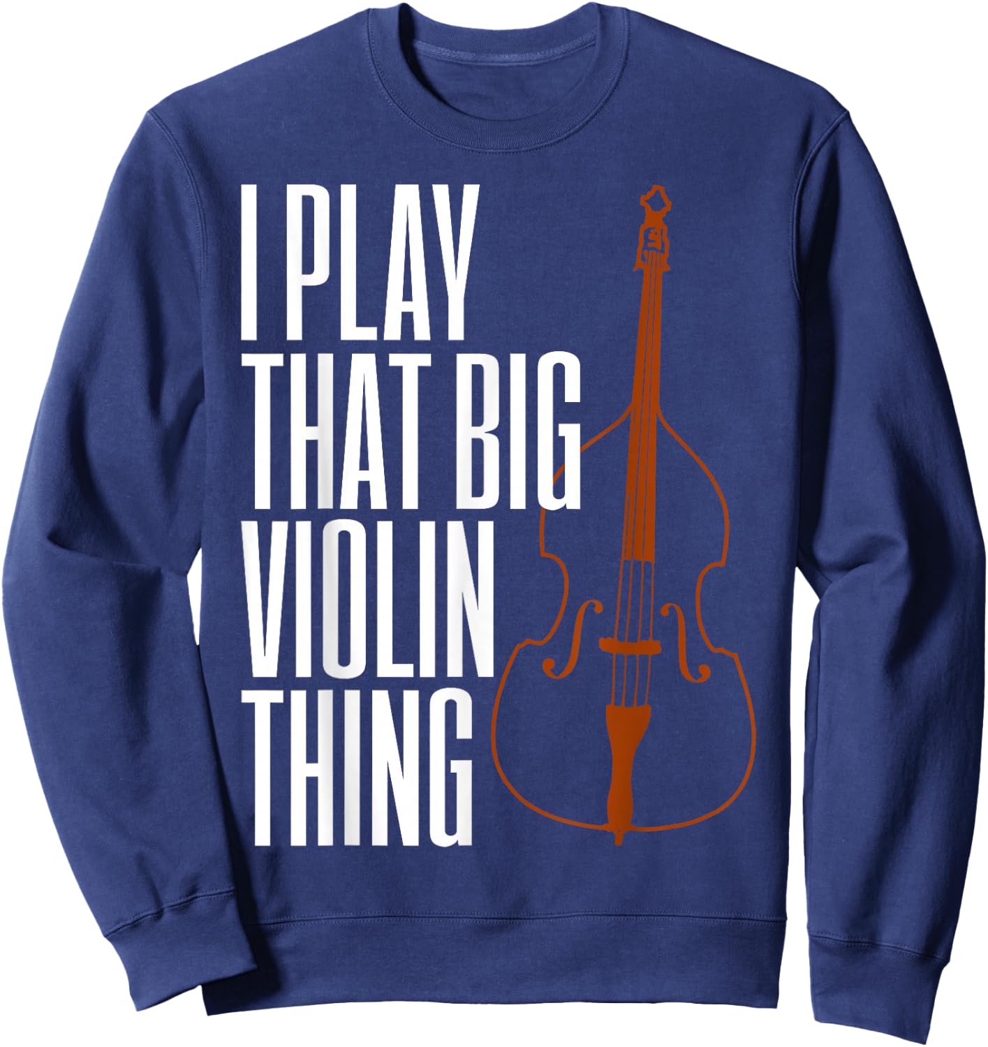 Double Bass I Play That Big Violin Thing Funny Gift Sweatshirt - Sweatshirt | Navy