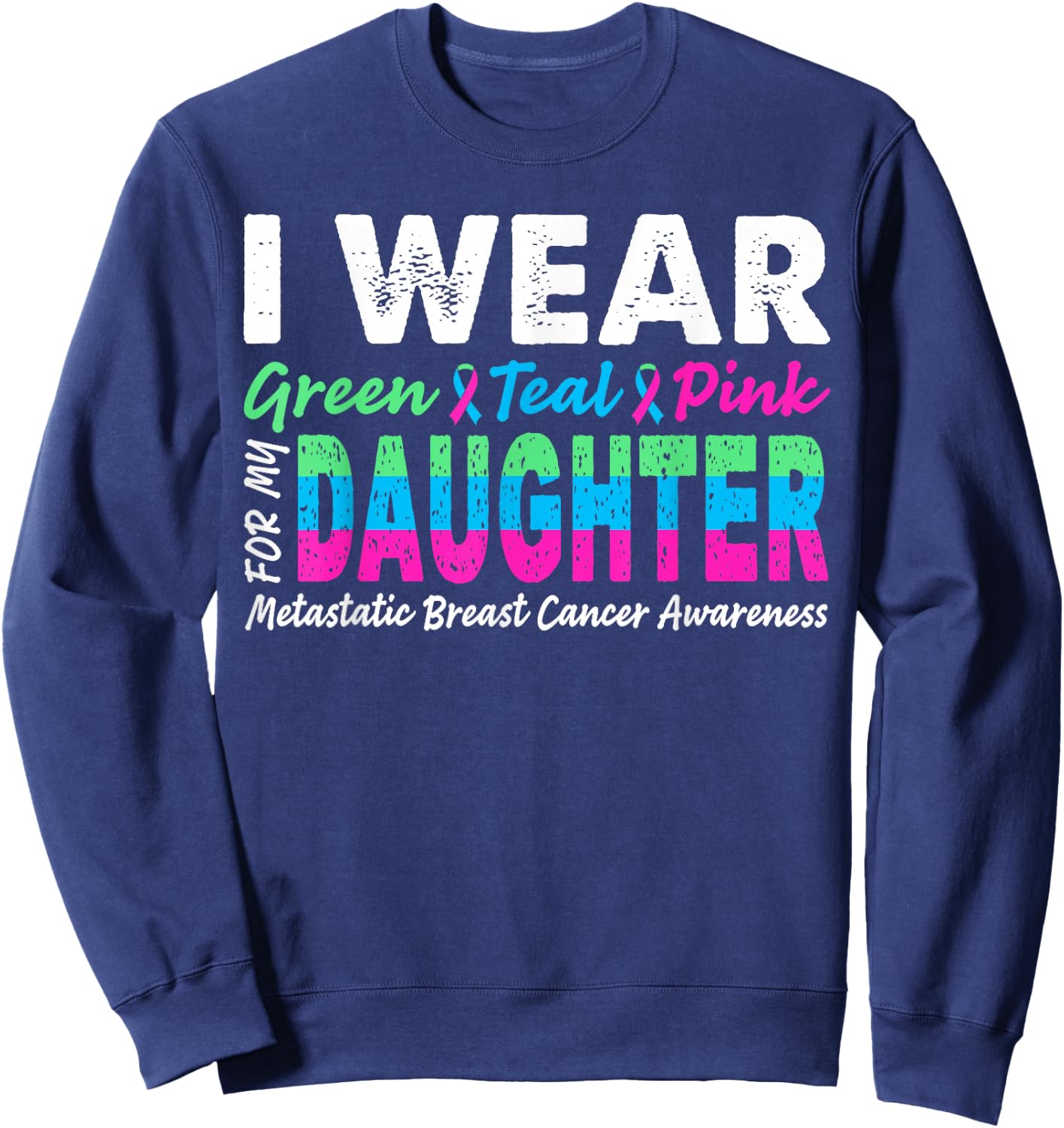 Metastatic Breast Cancer I Wear Green Teal Pink For Daughter Sweatshirt - Sweatshirt | Navy