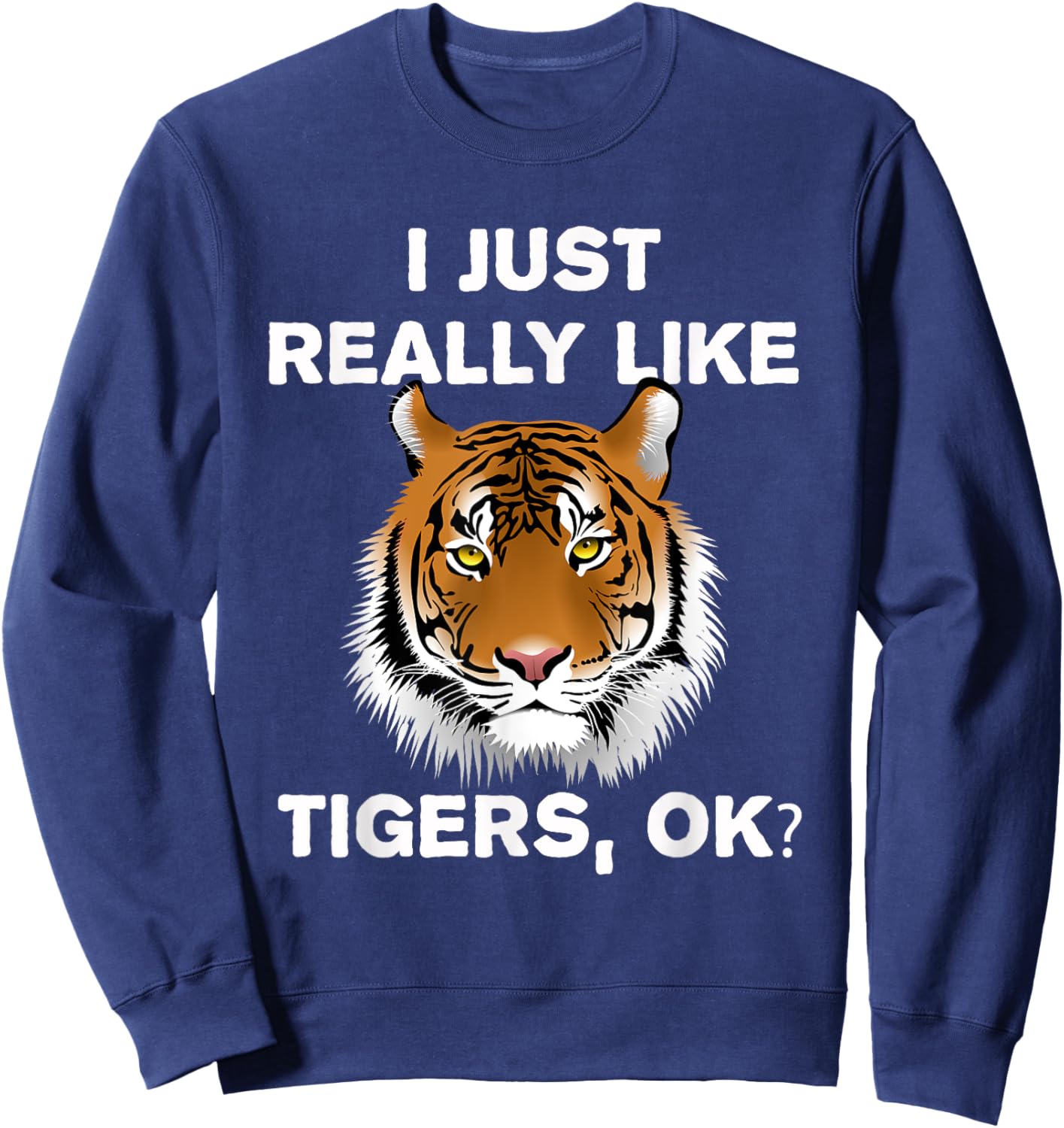 Funny Tiger I Just Really Like Tigers OK? Zoo Tiger Lover Sweatshirt - Sweatshirt | Navy