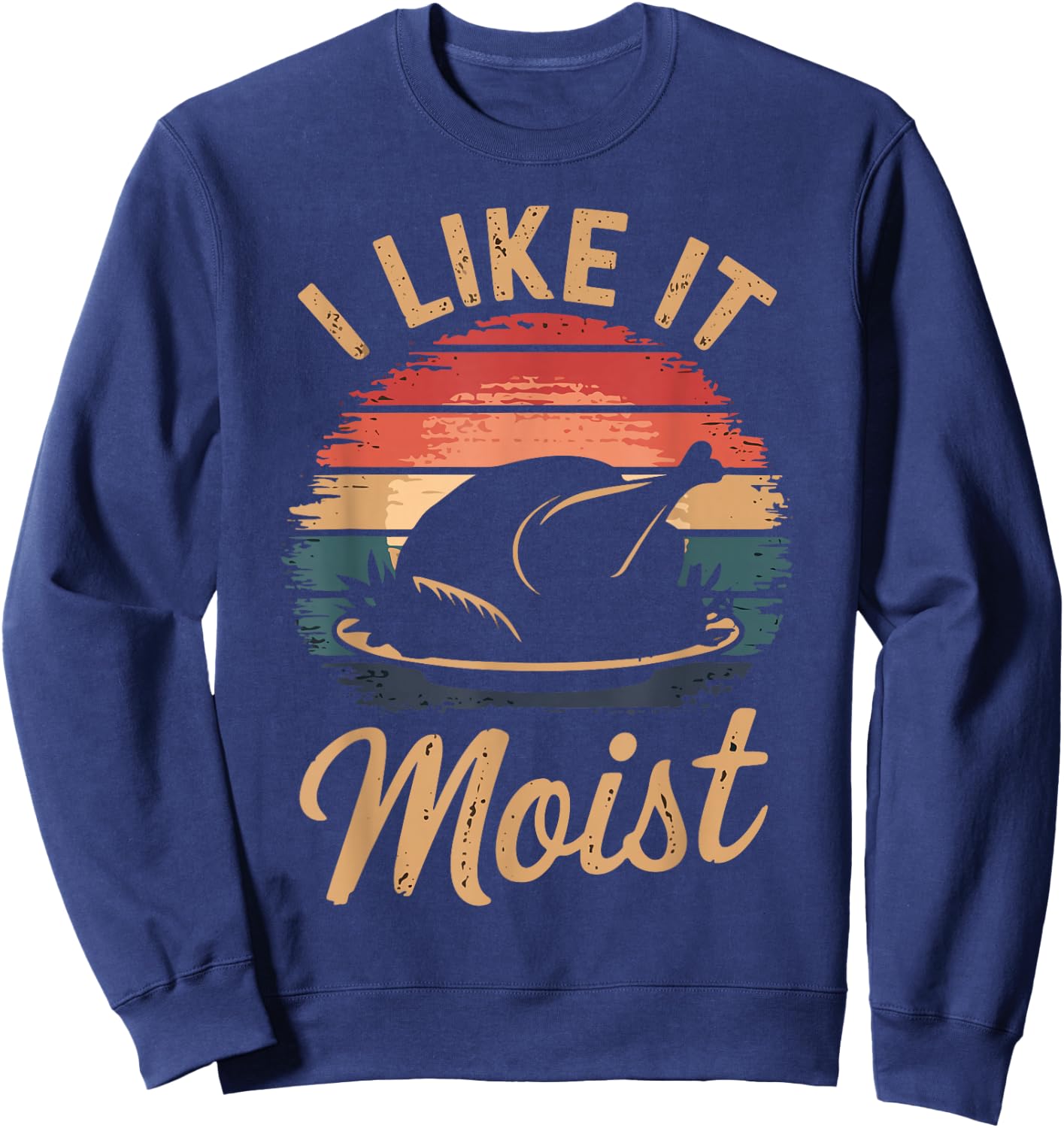 I Like It Moist Funny Saying Joke Thanksgiving Turkey Day Sweatshirt - Sweatshirt | Navy