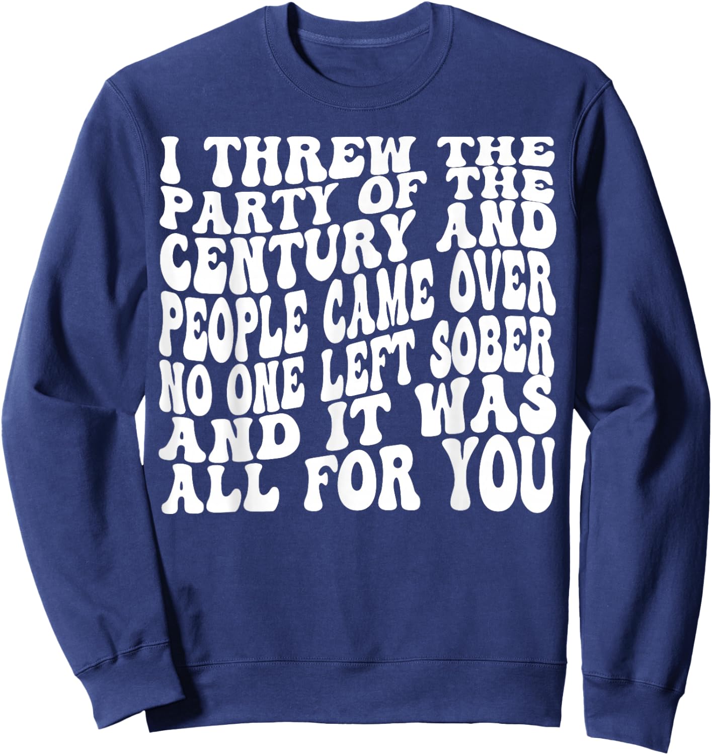 I Threw The Party Of The Century And People Came Over Sweatshirt - Sweatshirt | Navy