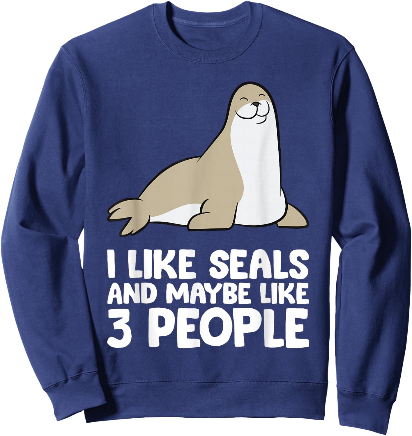 I Like Seals And Maybe Like 3 People Funny Seal Sweatshirt - Sweatshirt | Navy