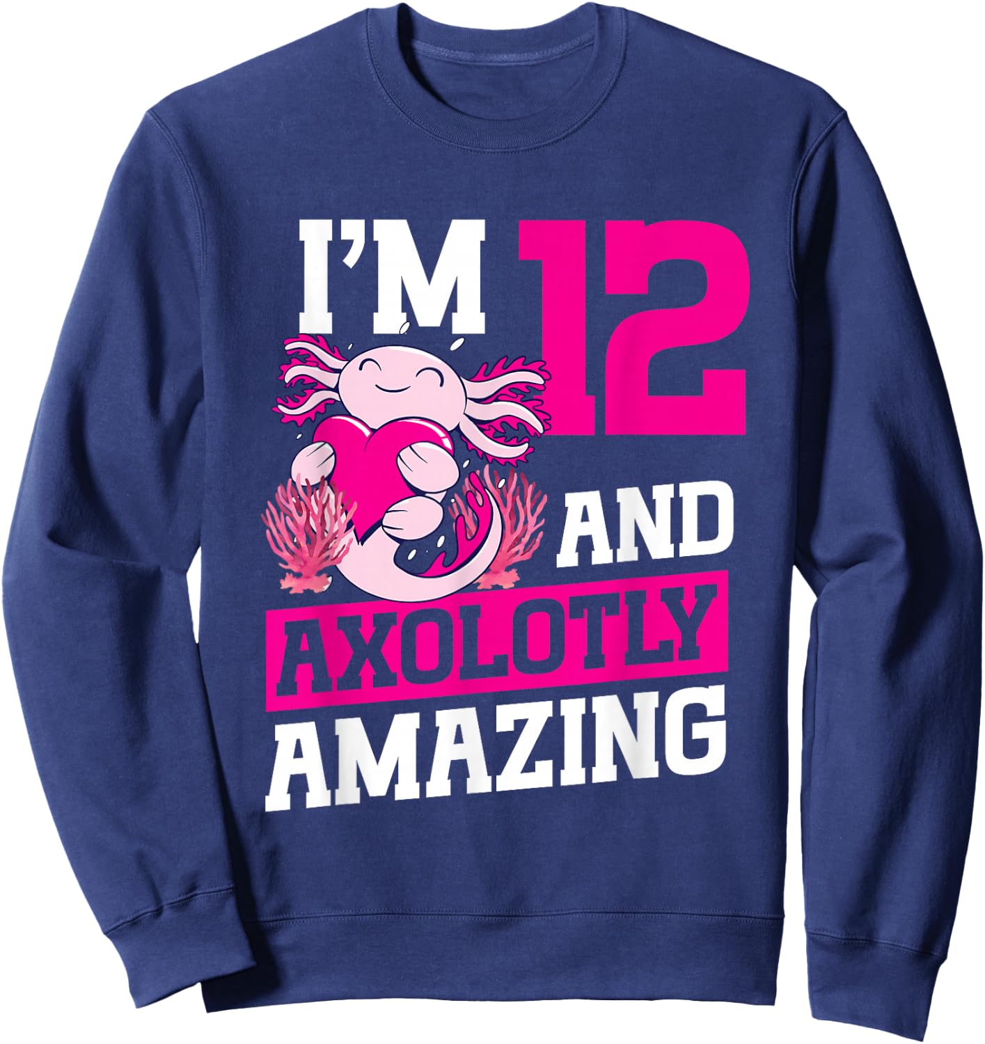 I'm 12 and axolotly amazing Axolotl 12th Birthday Axolotl Sweatshirt - Sweatshirt | Navy