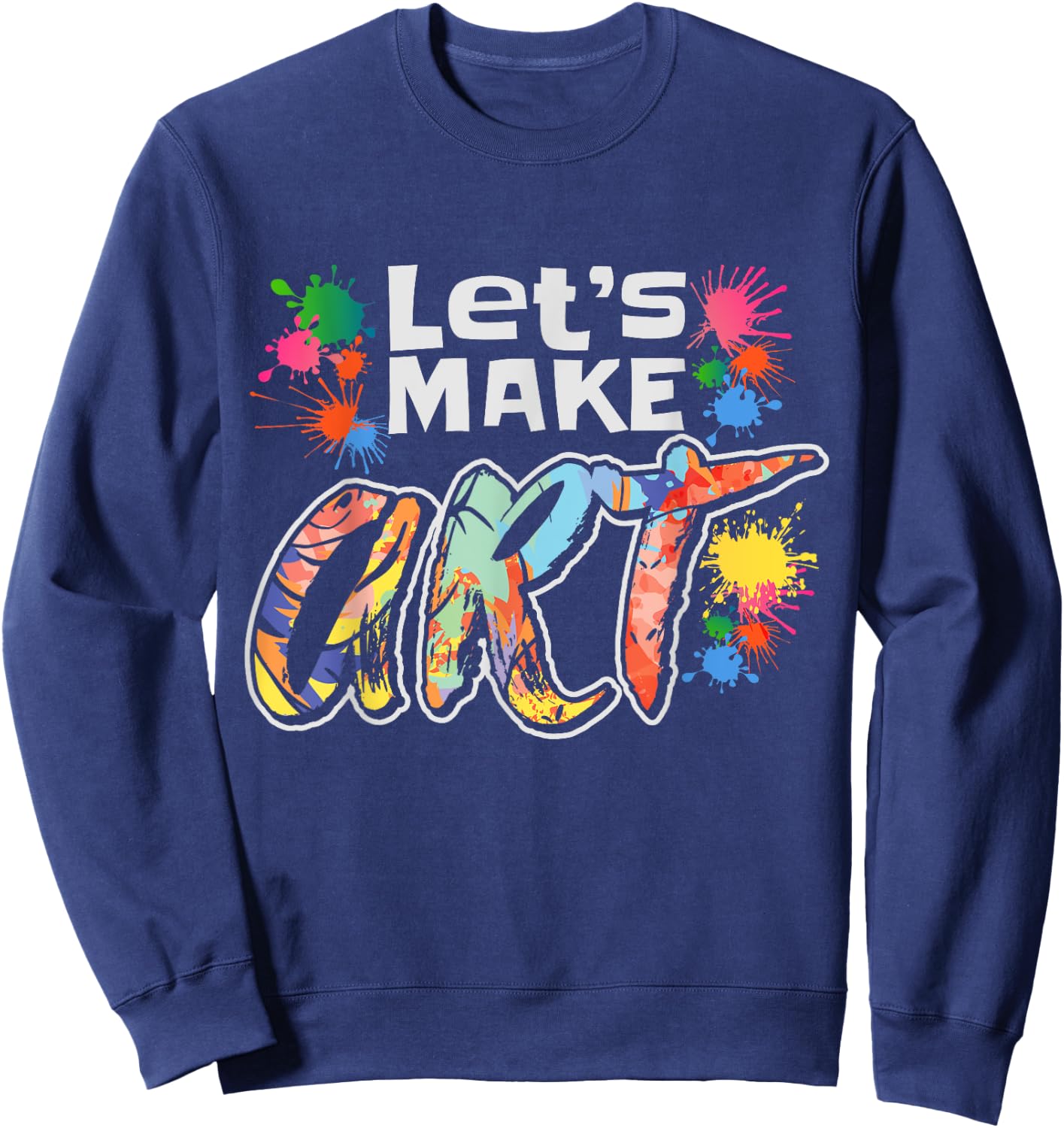 Lets Make Art Colerful Artists Design Painter Art Teacher Men Women Girls Kids Sweatshirt - Sweatshirt | Navy