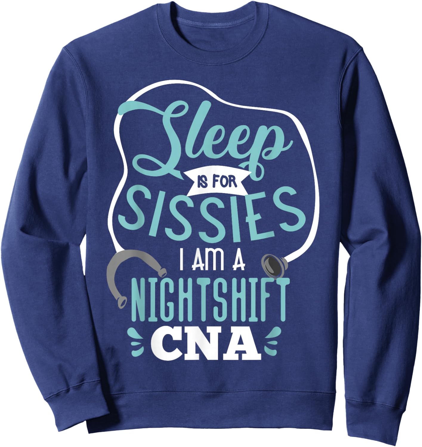 Sleep Is For Sissies I Am A Night Shift CNA Nursing Student Sweatshirt - Sweatshirt | Navy