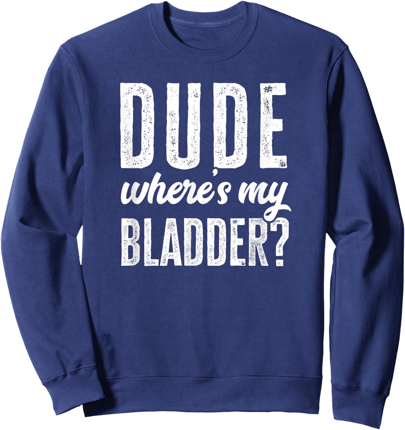Dude Wheres My Bladder Shirt Funny Get Well Surgery Gag Gift Sweatshirt - Sweatshirt | Navy