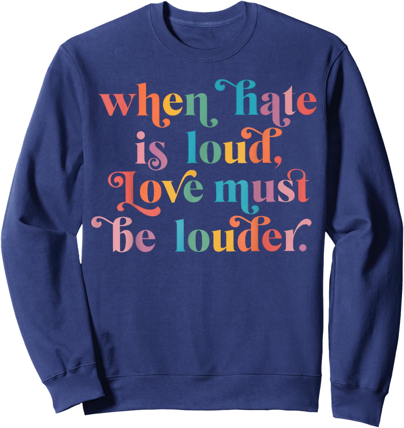 When Hate is Loud Love Must Be Louder Rainbow Sweatshirt - Sweatshirt | Navy