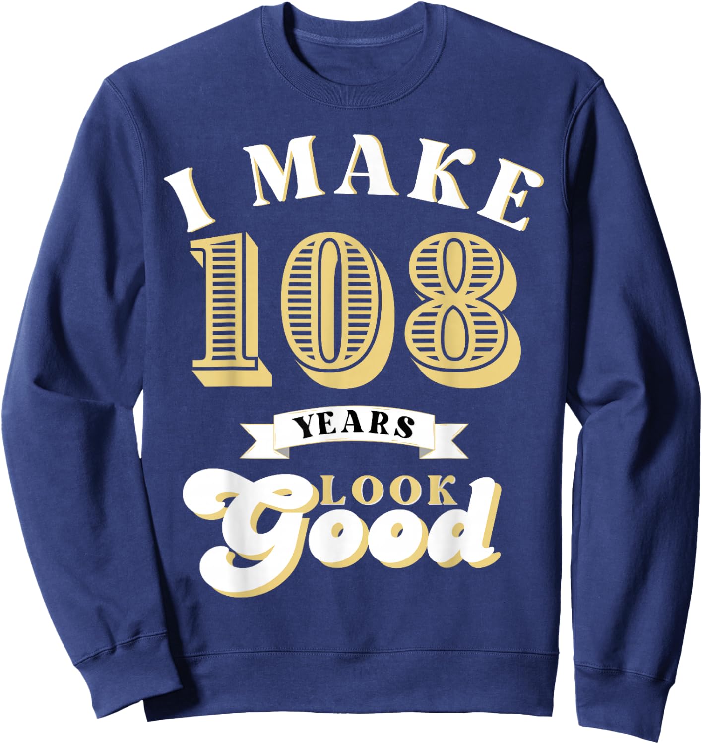 I Make 108 Look Good 108 years old birthday Gifts Sweatshirt - Sweatshirt | Navy