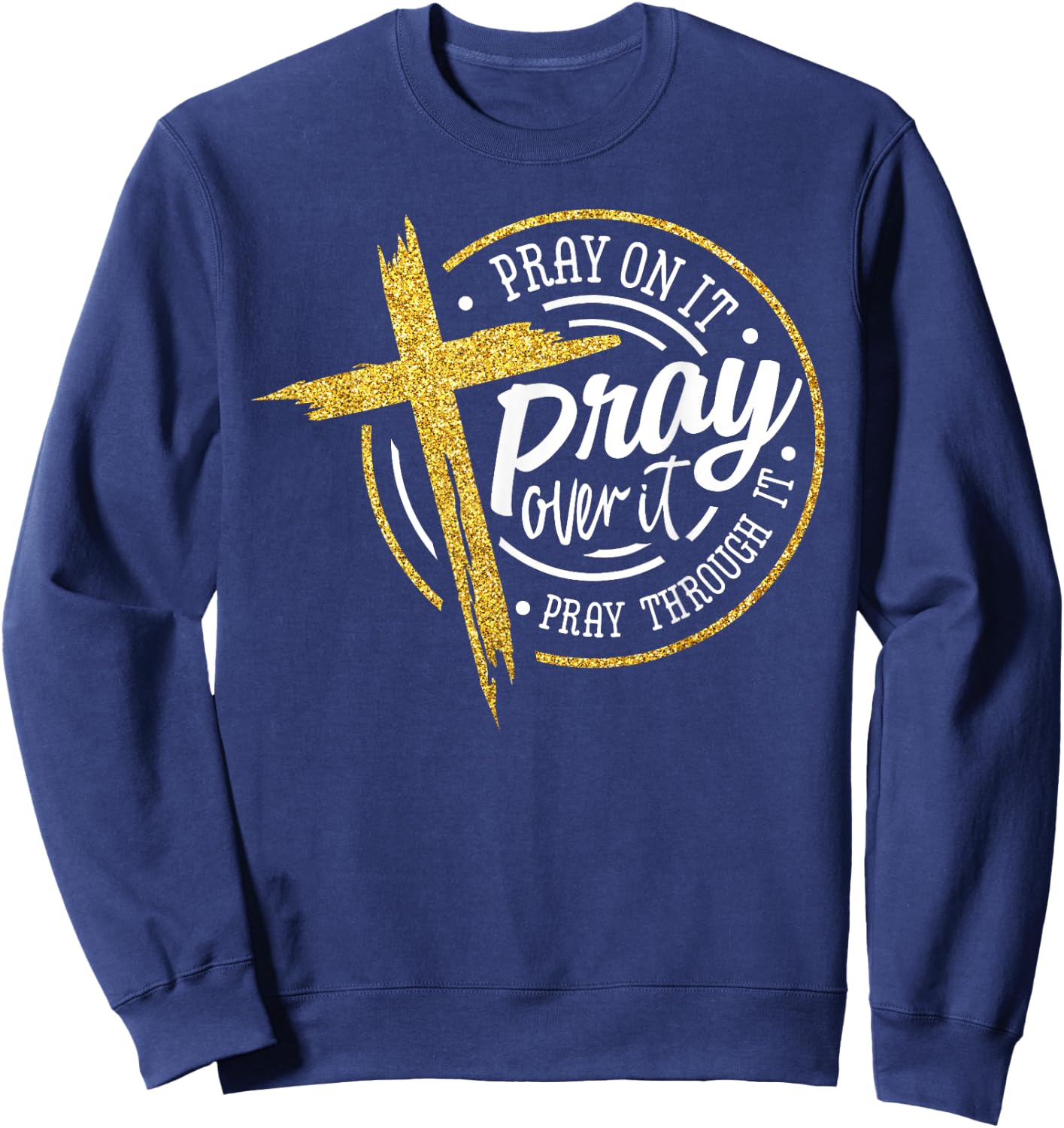 Pray On It Pray Over It Pray Through It Christian Jesus Sweatshirt - Sweatshirt | Navy