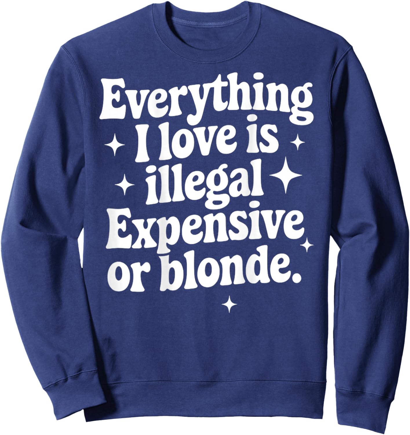 Everything I Love Is Illegal Expensive Or Blonde Funny Gifts Sweatshirt - Sweatshirt | Navy