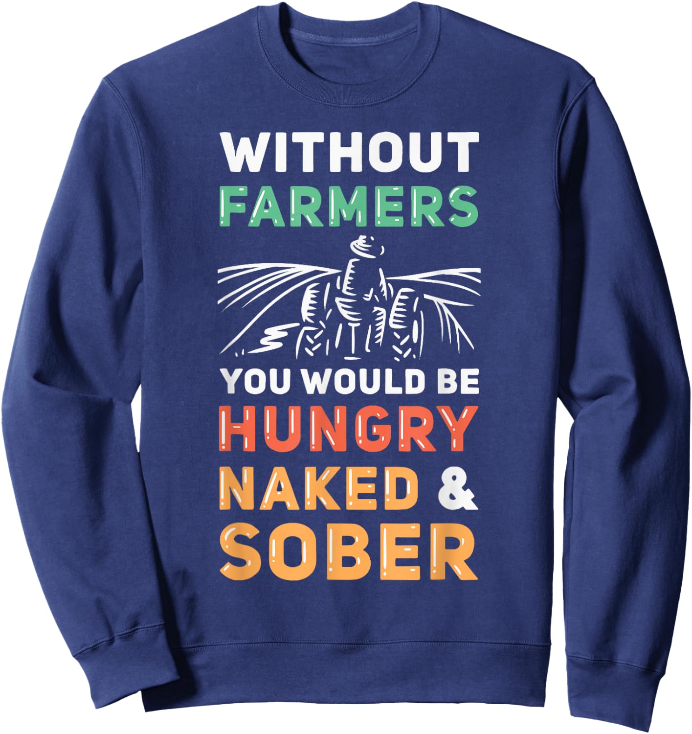 Without Farmers You Would Be Hungry Naked And Sober Farmer Sweatshirt - Sweatshirt | Navy