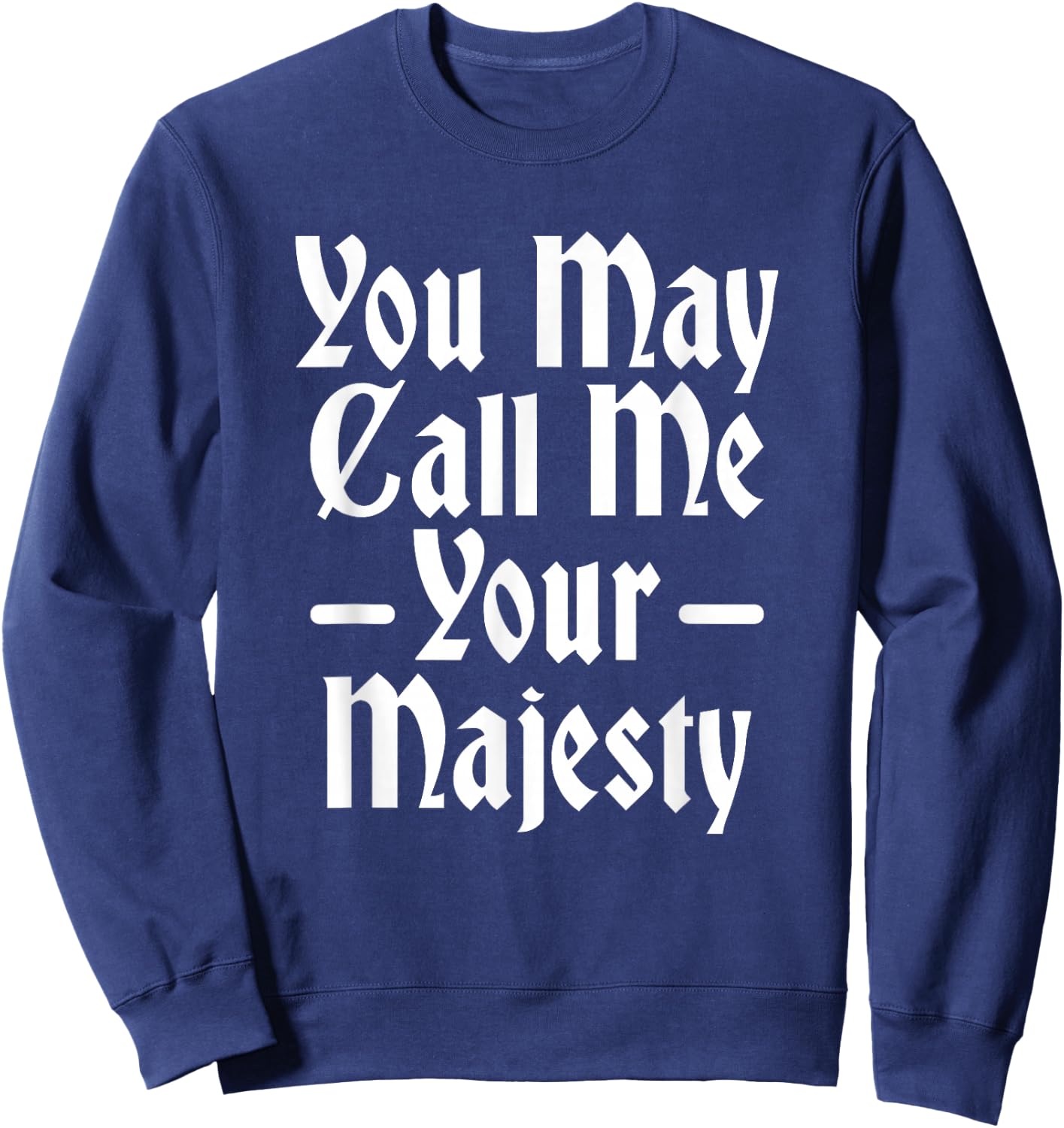 You May Call Me Your Majesty Funny Renaissance Festival Sweatshirt - Sweatshirt | Navy