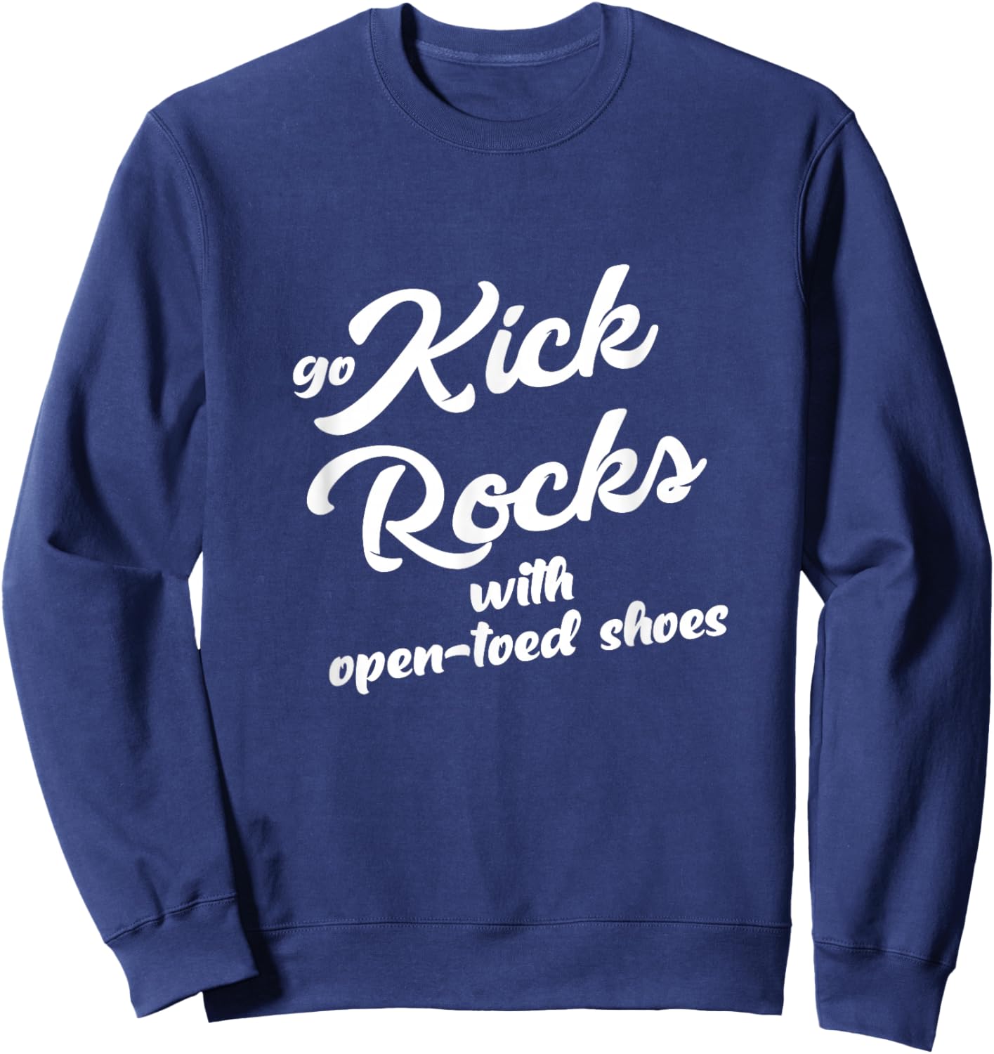Go Kick Rocks With Open-Toed Shoes Funny Quote Adult Humor Sweatshirt - Sweatshirt | Navy