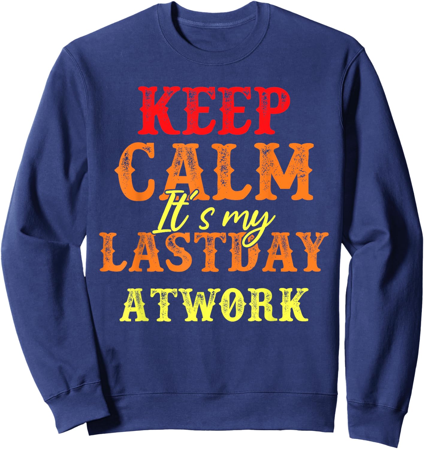 Funny Keep Calm It's My Last Day At Work Retirement Sweatshirt - Sweatshirt | Navy