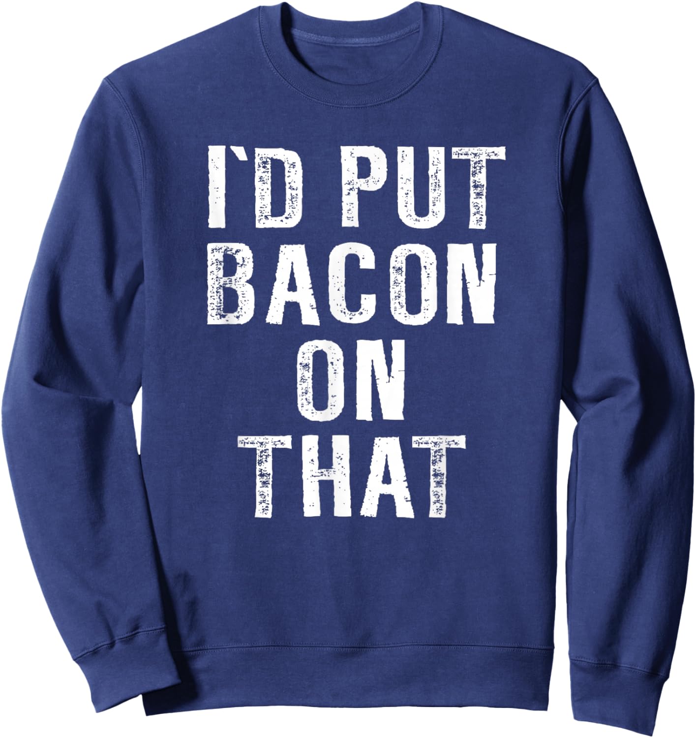 Bacon I'd Put Bacon On That Funny Bacon Gifts Sweatshirt - Sweatshirt | Navy