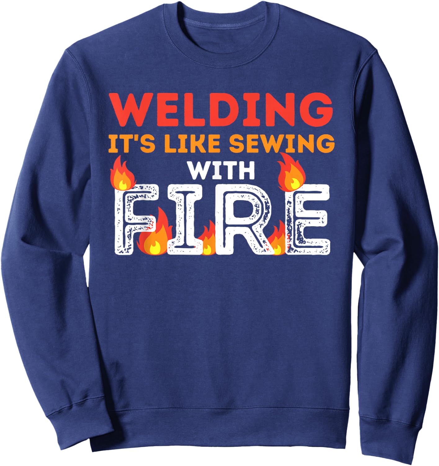 Welding It's Like Sewing with Fire - Metal Worker & Welder Sweatshirt - Sweatshirt | Navy
