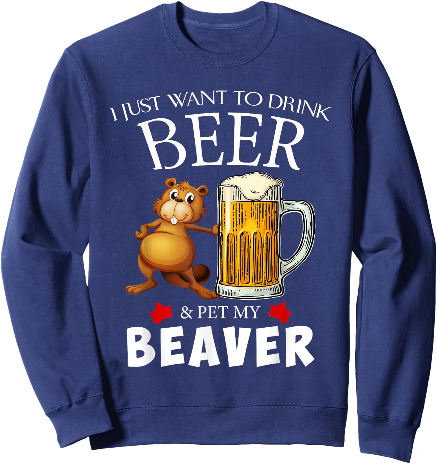 I Just Want To Drink Beer and Pet My Beaver Sweatshirt - Sweatshirt | Navy