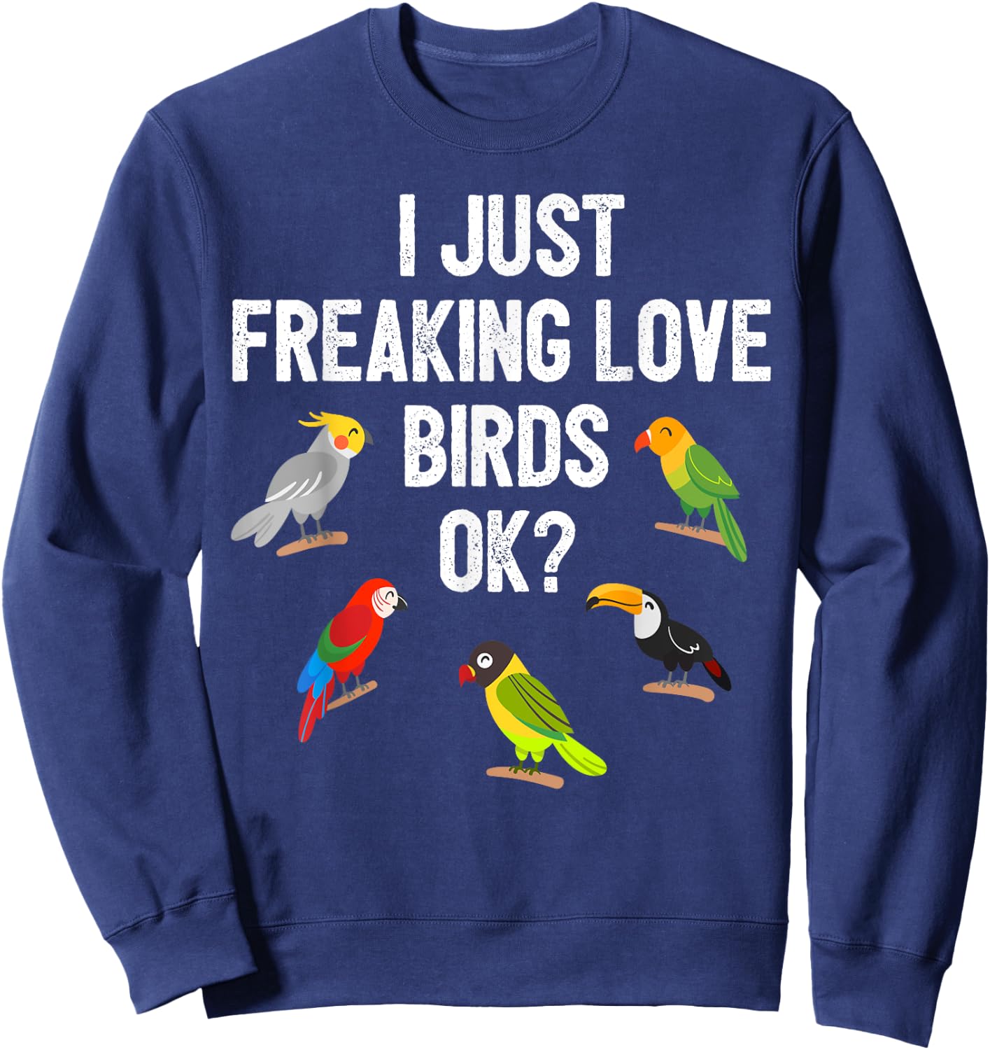 Funny Birds T Shirt I Just Freaking Love Birds Ok Gift Sweatshirt - Sweatshirt | Navy