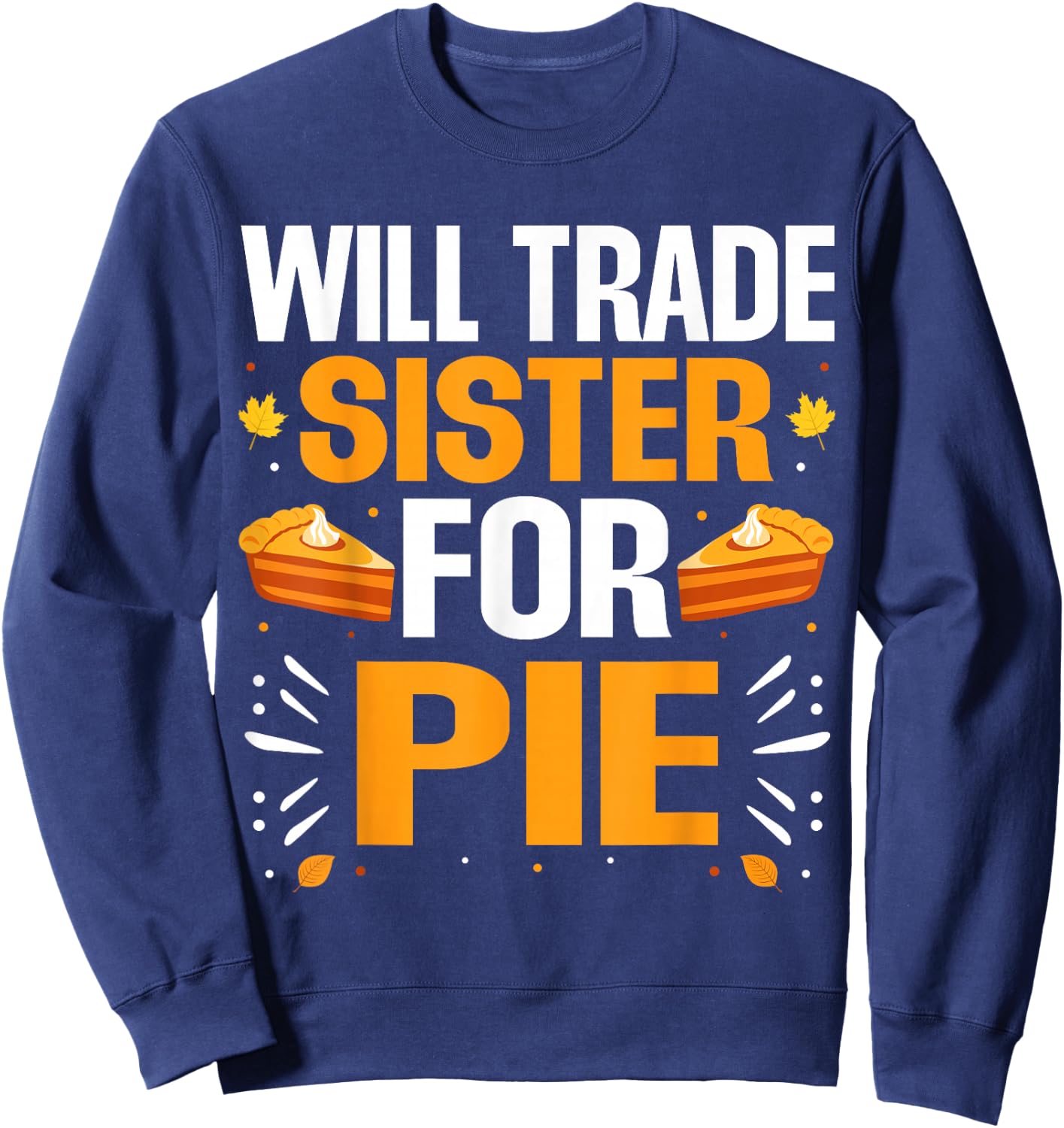 Will Trade Sister For Pie Fall Family Thanksgiving Pie Sweatshirt - Sweatshirt | Navy