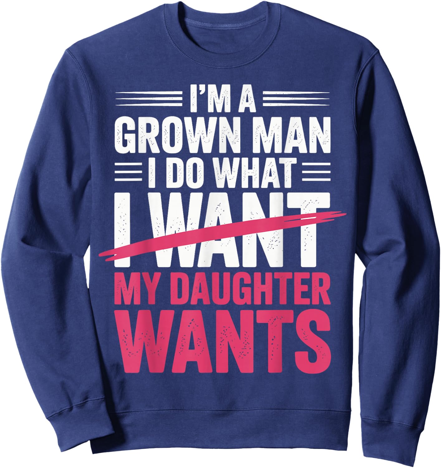 Father's Day I’m A Grown Man I Do What My Daughter Wants Sweatshirt - Sweatshirt | Navy