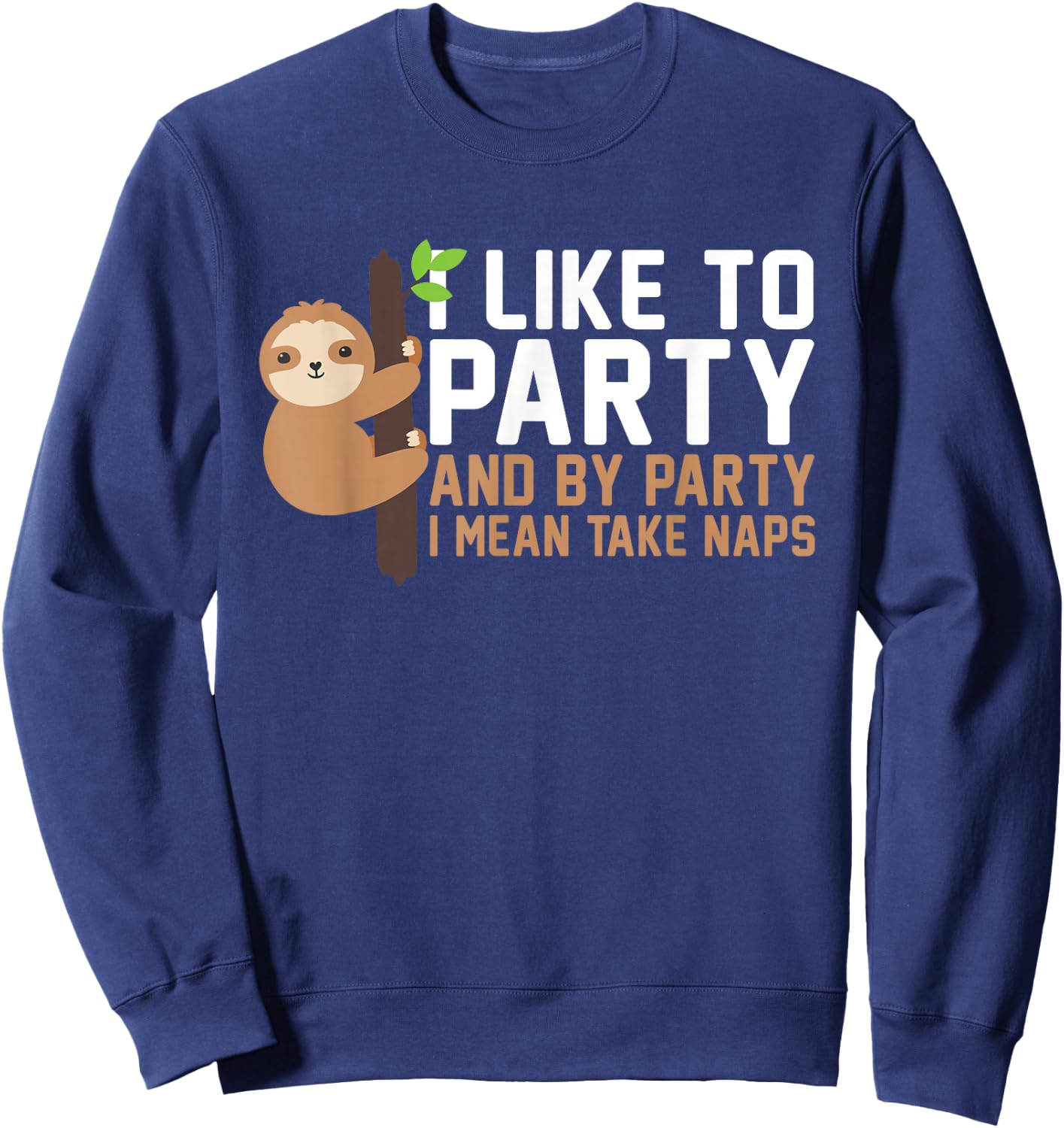 I Like To Party And By Party I Mean Take Naps Funny Napping Sweatshirt - Sweatshirt | Navy