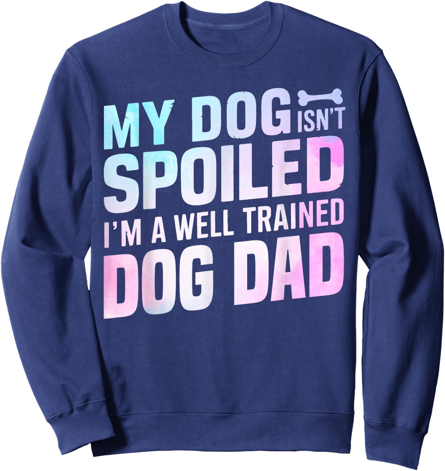 My Dog isnt spoiled im a well trained Dog Dad Sweatshirt - Sweatshirt | Navy