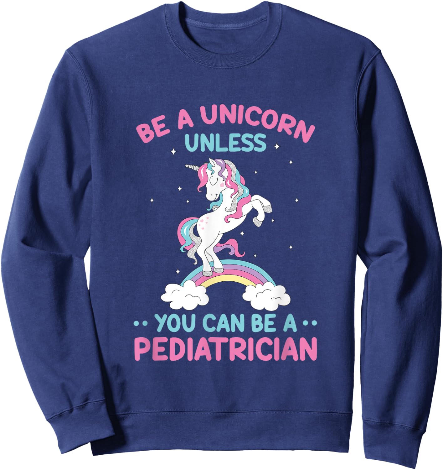 Pediatric Doctor Be A Unicorn Be A Pediatrician Physician Sweatshirt - Sweatshirt | Navy
