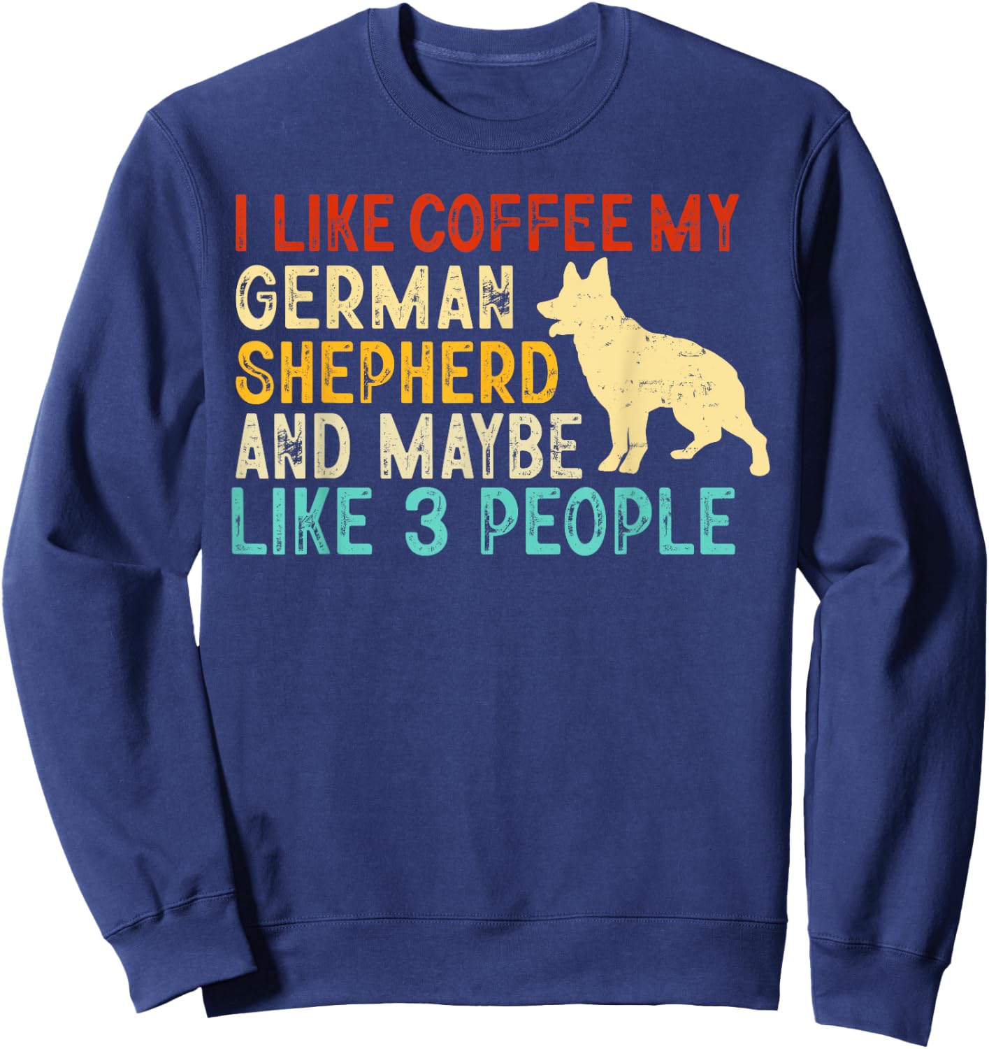 I like coffee my german shepherd and maybe 3 people Sweatshirt - Sweatshirt | Navy