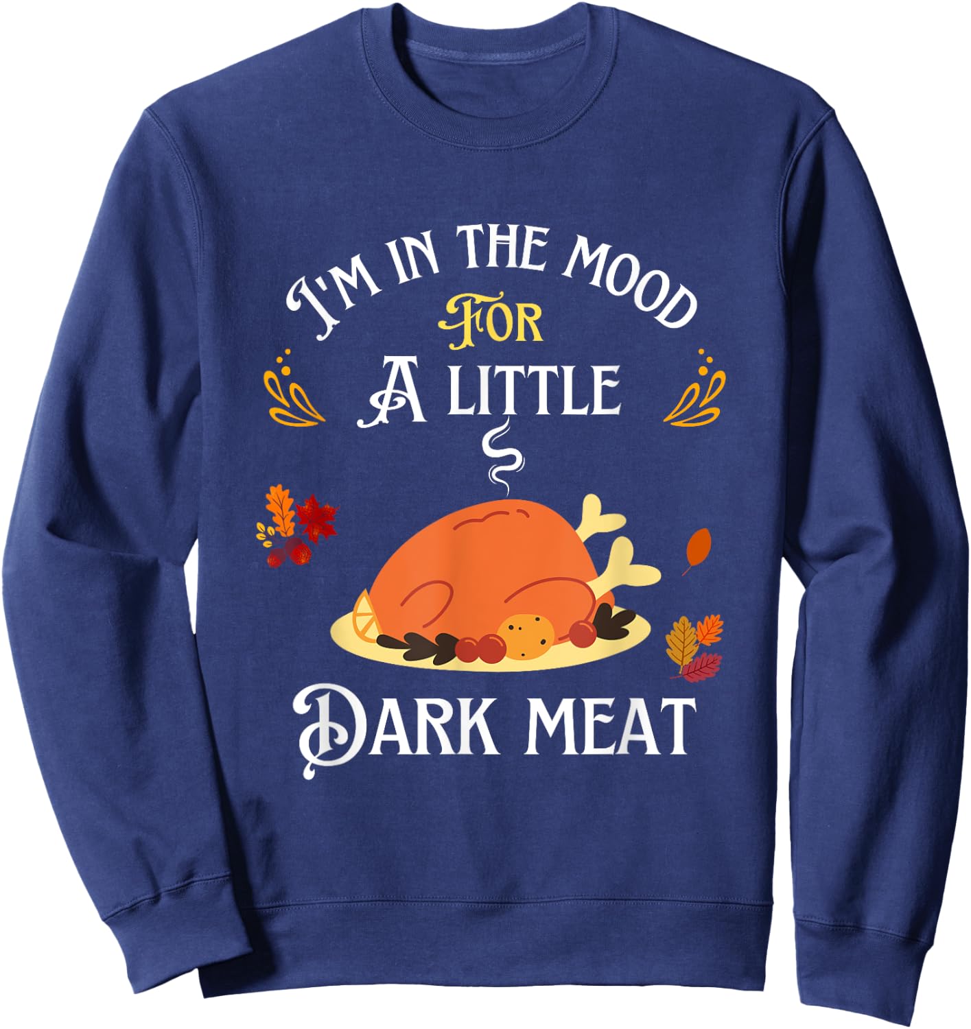 funny I'm In The Mood For Dark Meat Thanksgiving Sweatshirt - Sweatshirt | Navy