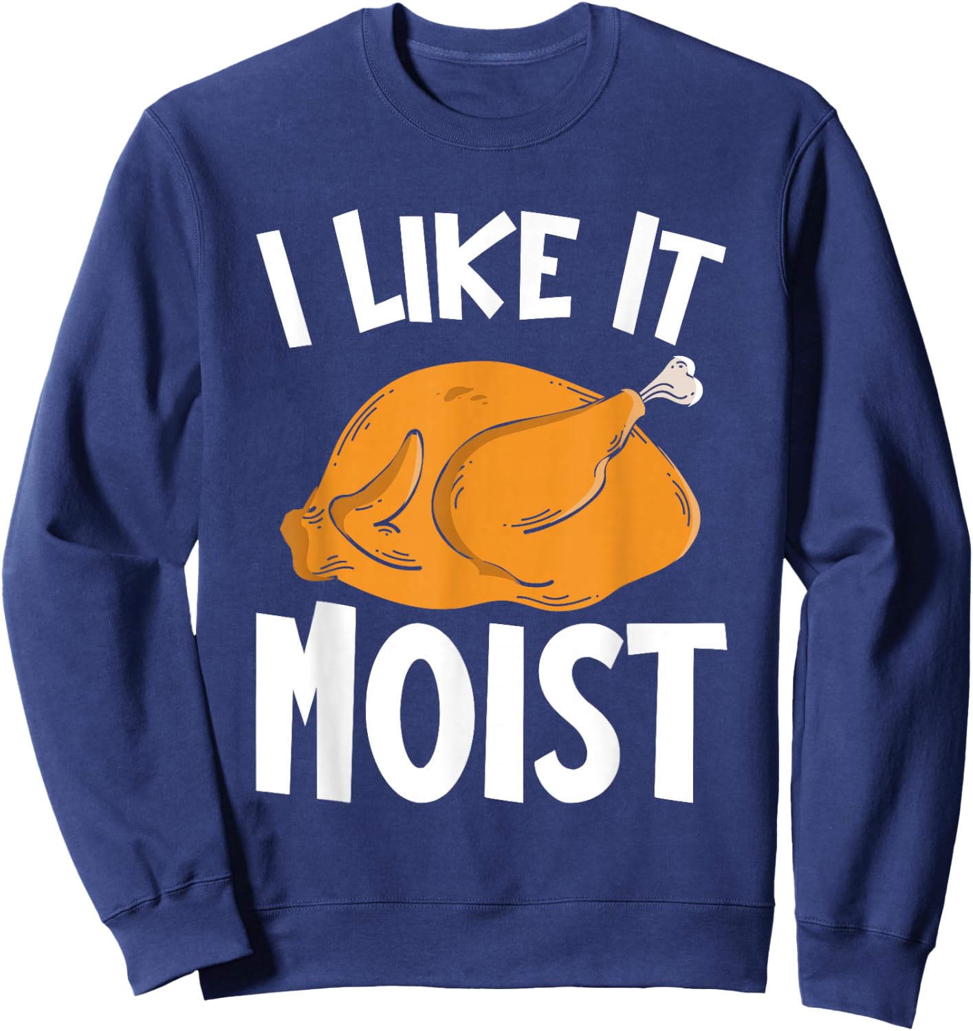 I Like It Moist Thanksgiving Costume Turkey Day Funny Sweatshirt - Sweatshirt | Navy