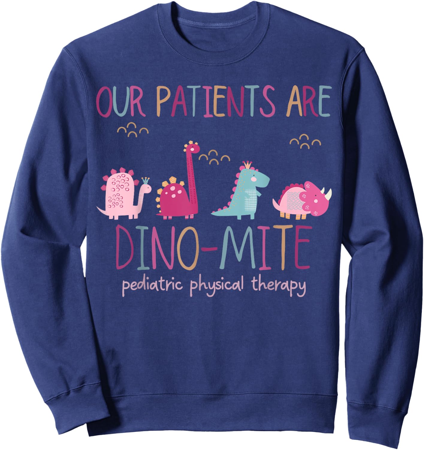 Our Patients Are Dino-mite Pediatric Physical Therapy PT PTA Sweatshirt - Sweatshirt | Navy