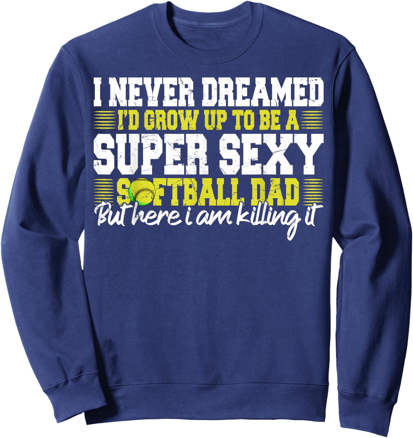 I Never Dreamed I'd Grow Up To Be A Super Sexy Softball Dad Sweatshirt - Sweatshirt | Navy
