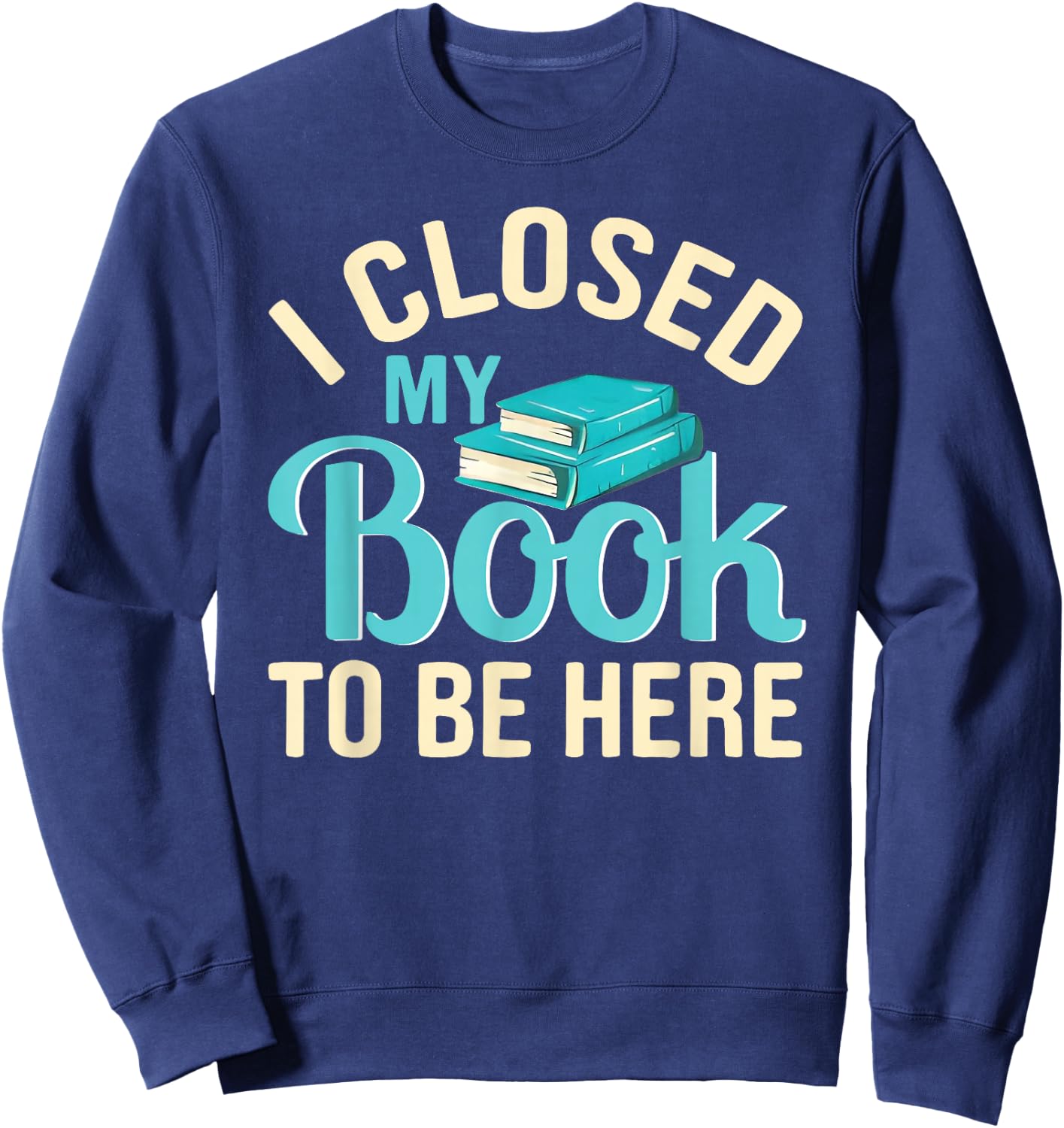 I Closed My Book to Be Here Lover Reading Sweatshirt - Sweatshirt | Navy
