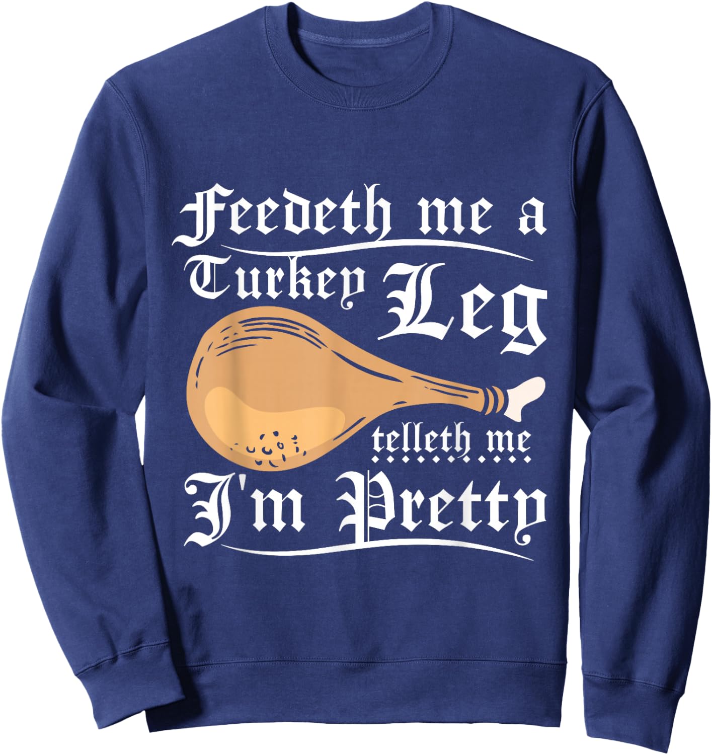 Feedeth me a turkey leg telleth me I'm pretty Sweatshirt - Sweatshirt | Navy