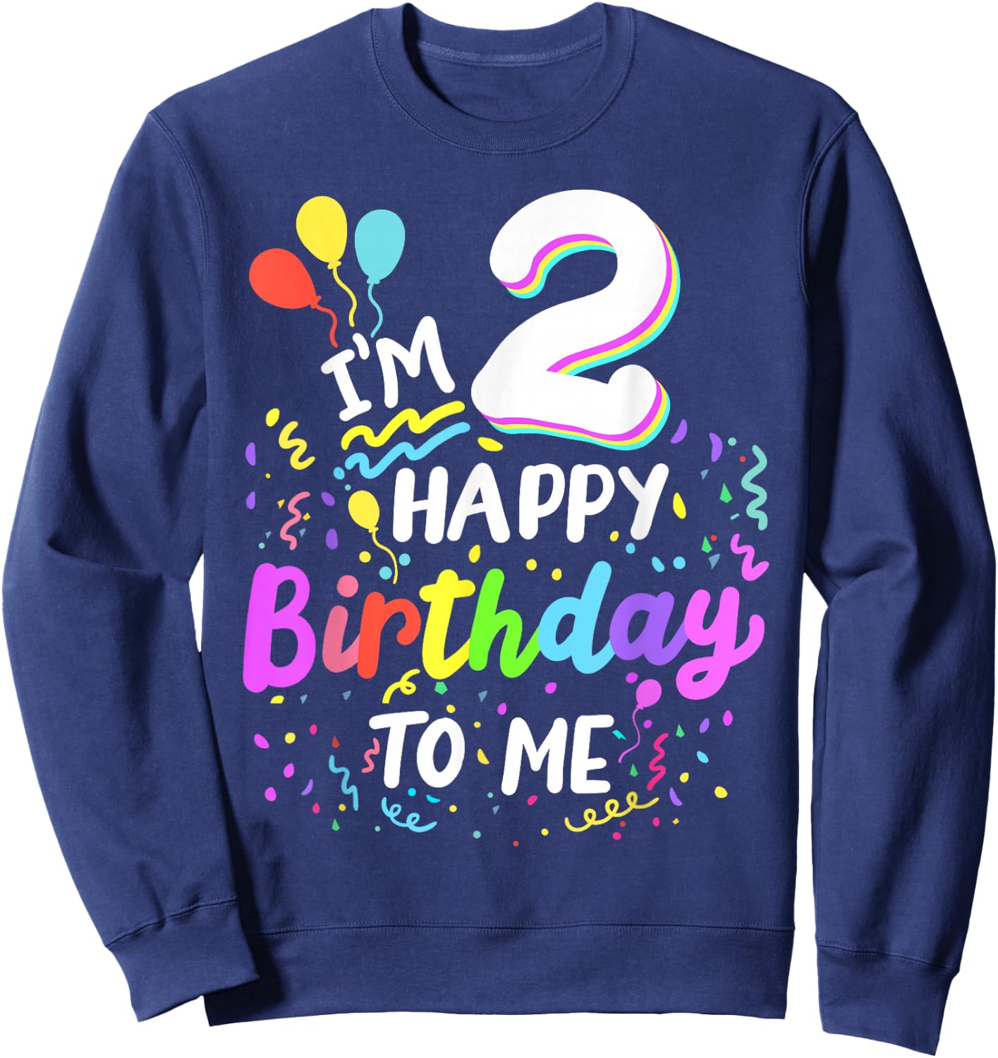 I'm 2 Happy Birthday To Me Two Years Old 2nd Bday Party Kids Sweatshirt - Sweatshirt | Navy