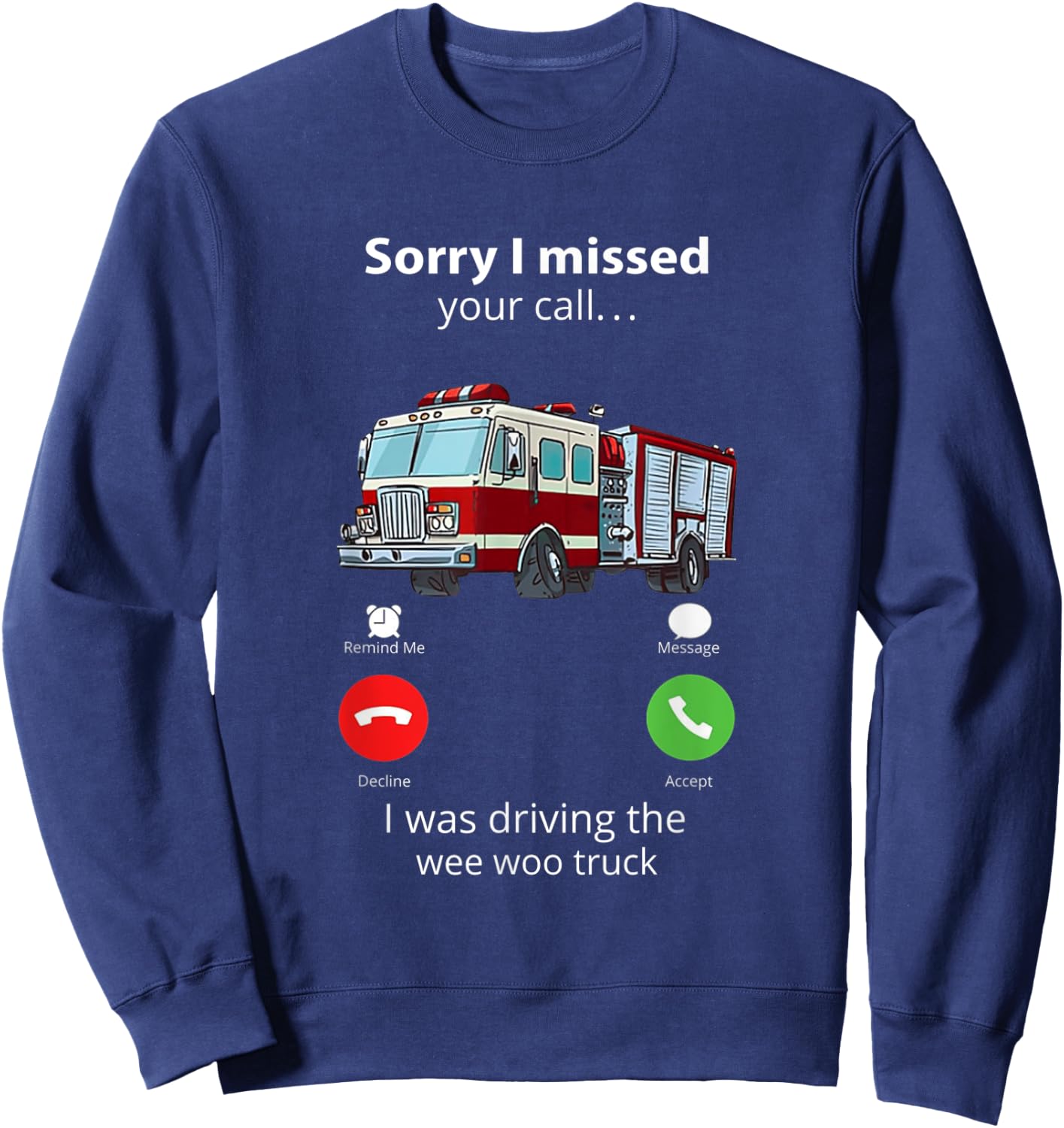 Sorry I Missed Your Call I Was Driving The Wee Woo Truck Sweatshirt - Sweatshirt | Navy
