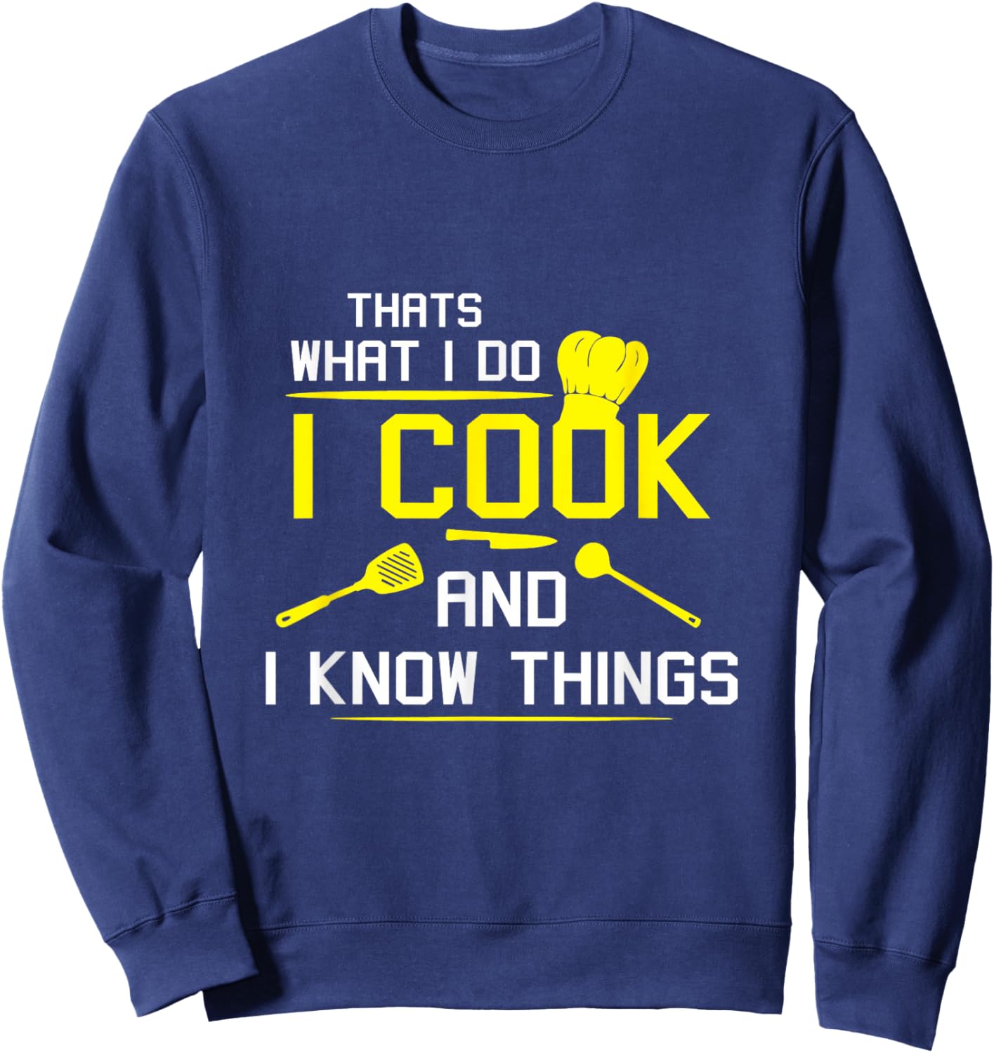 Chef Geek Food Funny I Cook and I Know Things Sweatshirt - Sweatshirt | Navy