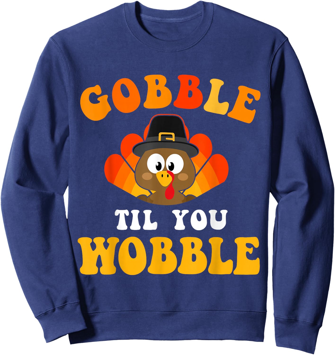 Funny thanksgiving gobble til you wobble turkey Sweatshirt - Sweatshirt | Navy