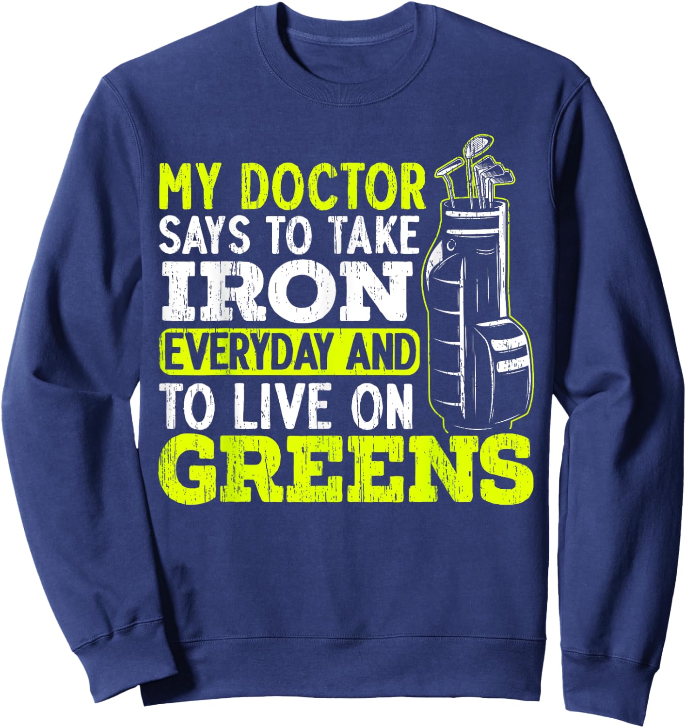 My Doctor Says To Take My Iron Everyday And To Live On Green Sweatshirt - Sweatshirt | Navy